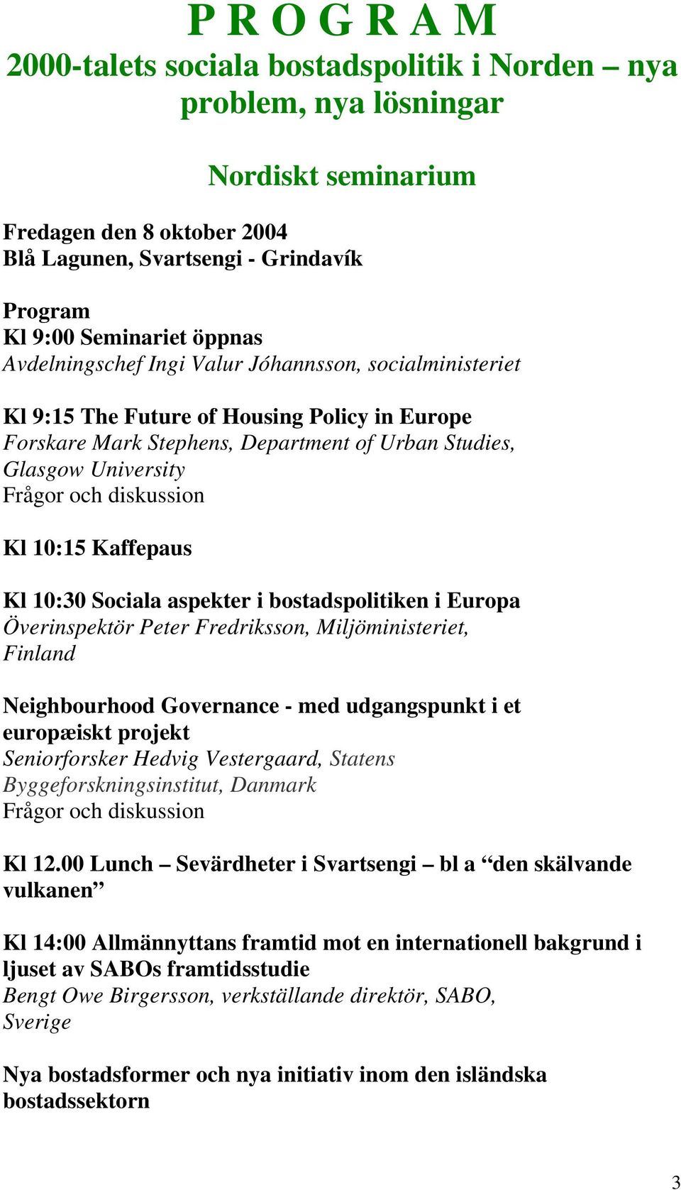 diskussion Kl 10:15 Kaffepaus Kl 10:30 Sociala aspekter i bostadspolitiken i Europa Överinspektör Peter Fredriksson, Miljöministeriet, Finland Neighbourhood Governance - med udgangspunkt i et