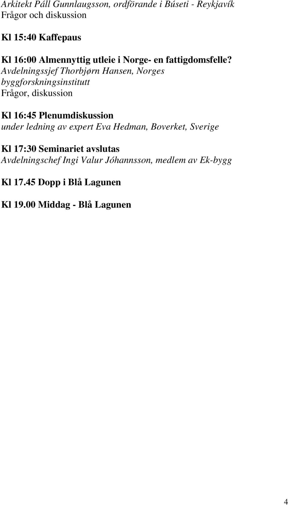 Avdelningssjef Thorbjørn Hansen, Norges byggforskningsinstitutt Frågor, diskussion Kl 16:45 Plenumdiskussion under