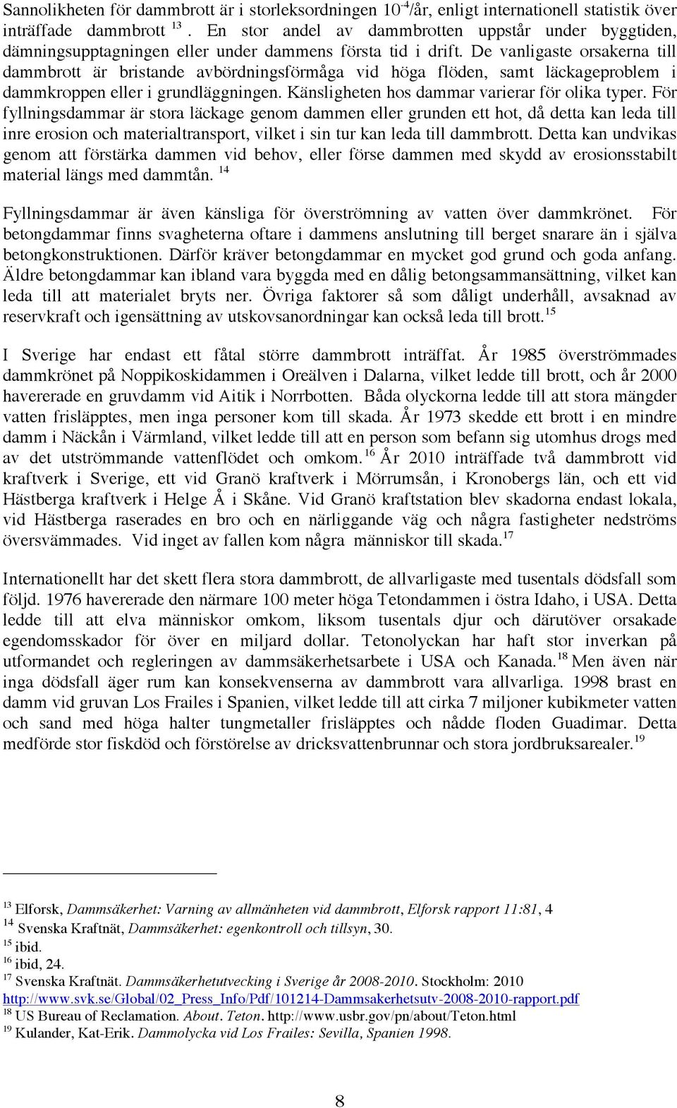 De vanligaste orsakerna till dammbrott är bristande avbördningsförmåga vid höga flöden, samt läckageproblem i dammkroppen eller i grundläggningen. Känsligheten hos dammar varierar för olika typer.