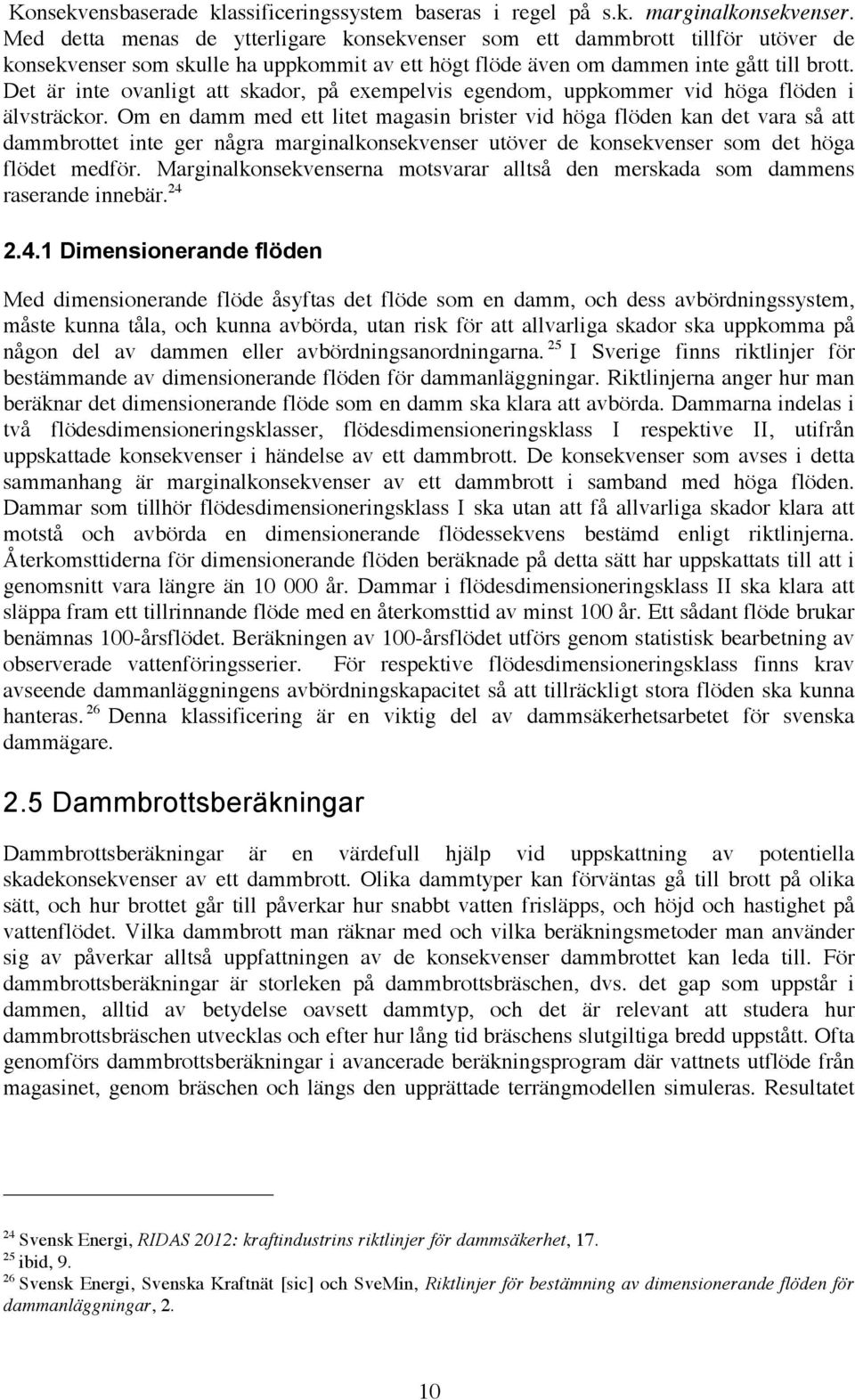 Det är inte ovanligt att skador, på exempelvis egendom, uppkommer vid höga flöden i älvsträckor.