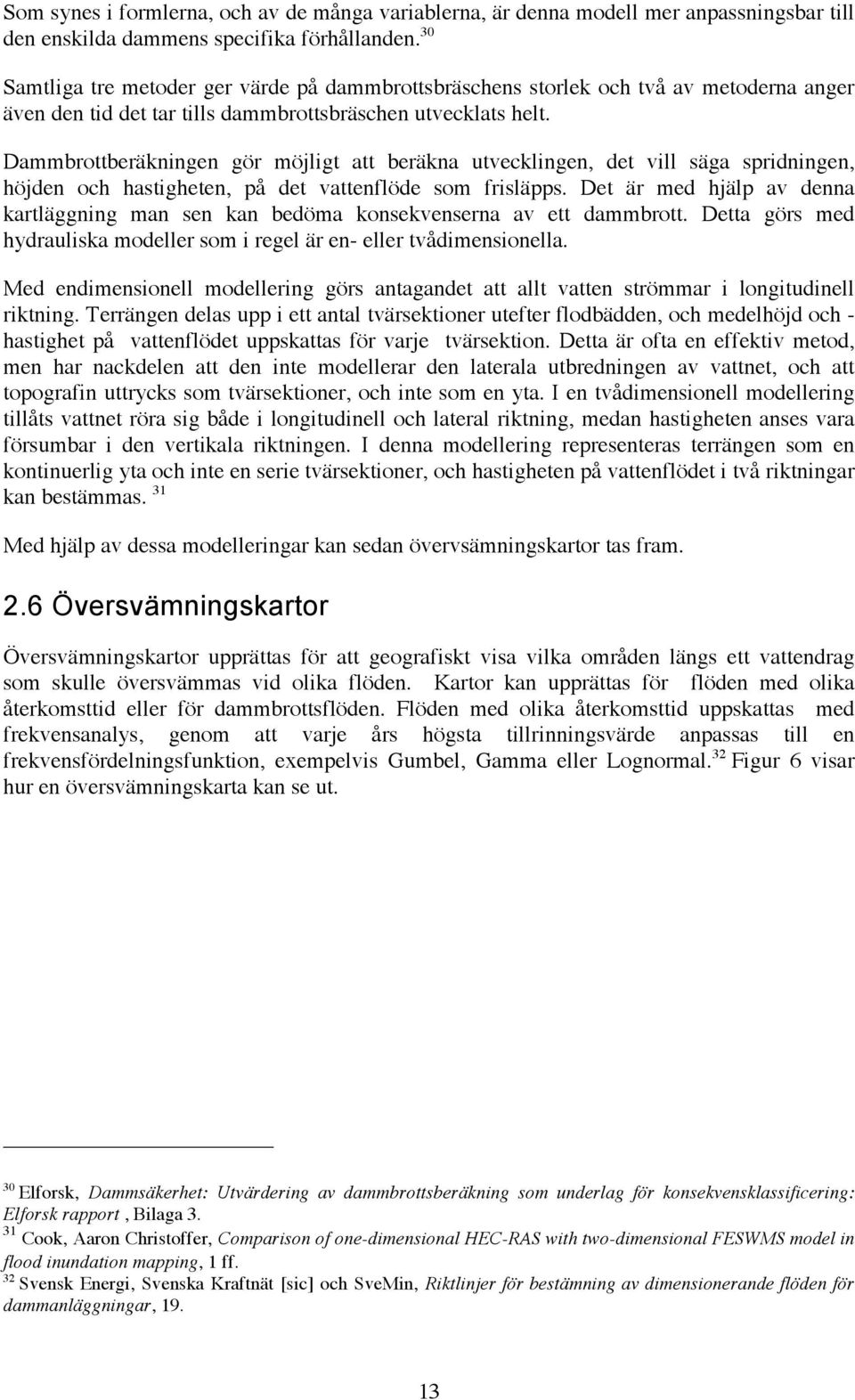 Dammbrottberäkningen gör möjligt att beräkna utvecklingen, det vill säga spridningen, höjden och hastigheten, på det vattenflöde som frisläpps.