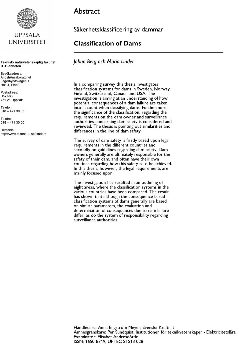 se/student Johan Berg och Maria Linder In a comparing survey this thesis investigates classification systems for dams in Sweden, Norway, Finland, Switzerland, Canada and USA.