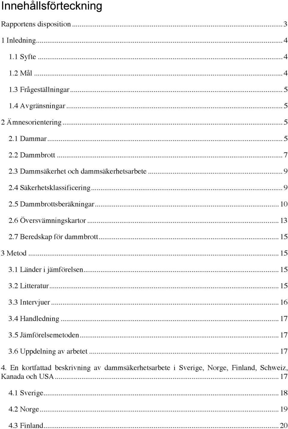 .. 15! 3 Metod... 15! 3.1 Länder i jämförelsen... 15! 3.2 Litteratur... 15! 3.3 Intervjuer... 16! 3.4 Handledning... 17! 3.5 Jämförelsemetoden... 17! 3.6 Uppdelning av arbetet... 17! 4.