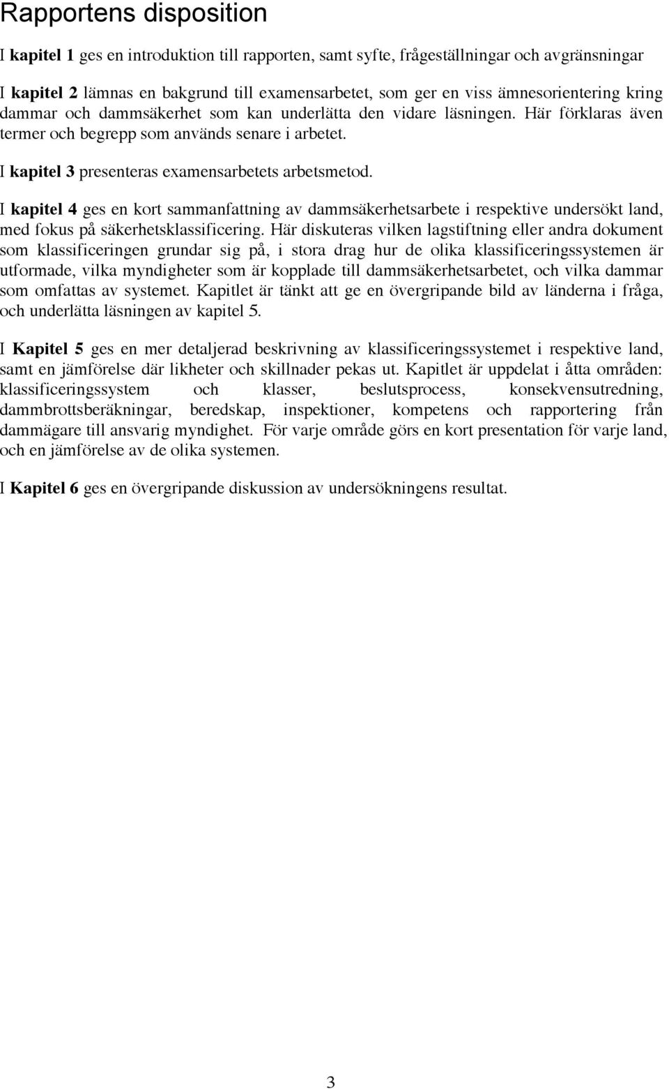 I kapitel 3 presenteras examensarbetets arbetsmetod. I kapitel 4 ges en kort sammanfattning av dammsäkerhetsarbete i respektive undersökt land, med fokus på säkerhetsklassificering.