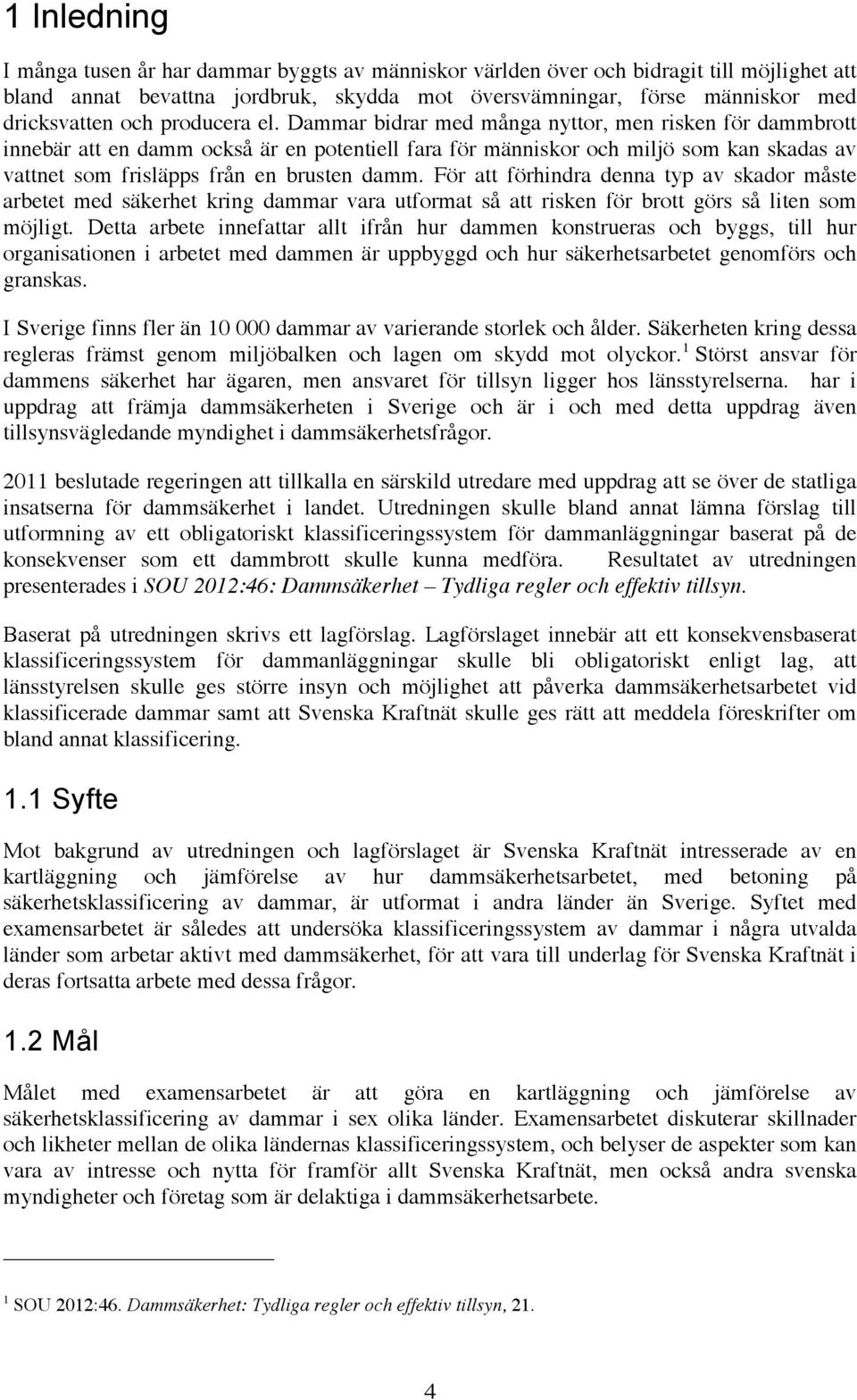 Dammar bidrar med många nyttor, men risken för dammbrott innebär att en damm också är en potentiell fara för människor och miljö som kan skadas av vattnet som frisläpps från en brusten damm.