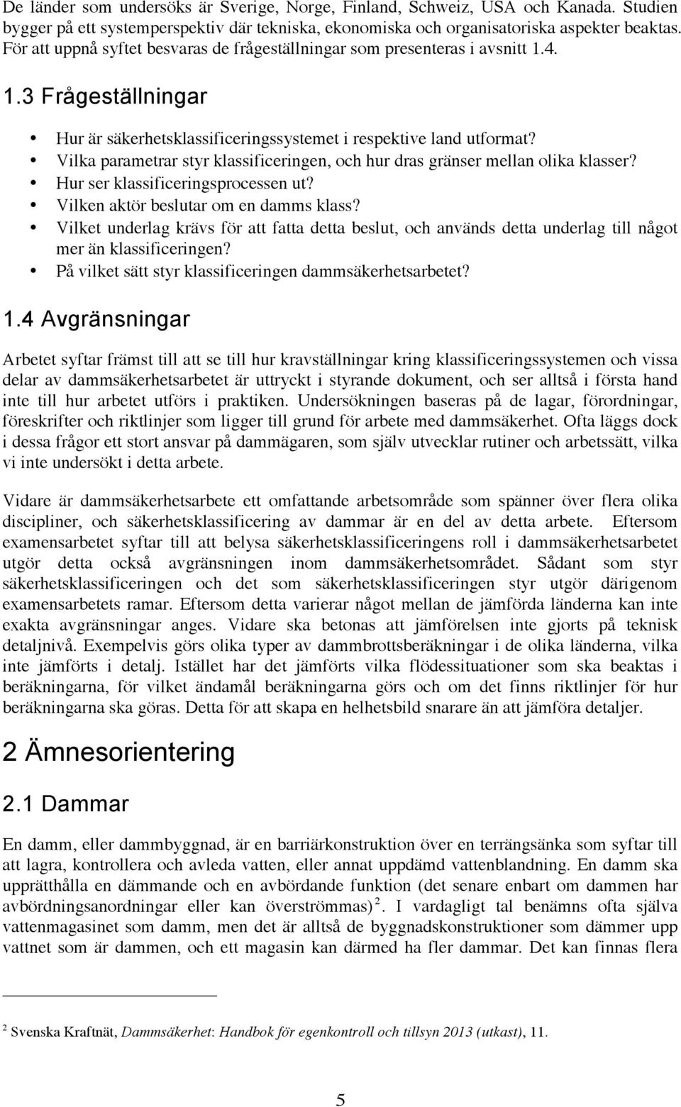 Vilka parametrar styr klassificeringen, och hur dras gränser mellan olika klasser? Hur ser klassificeringsprocessen ut? Vilken aktör beslutar om en damms klass?