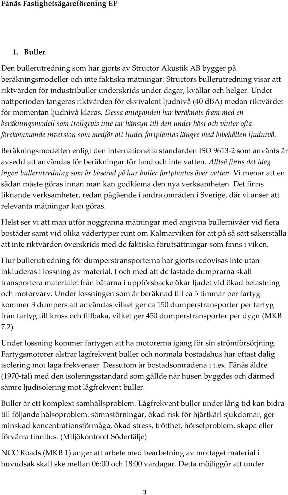 Under nattperioden tangeras riktvärden för ekvivalent ljudnivå (40 dba) medan riktvärdet för momentan ljudnivå klaras.