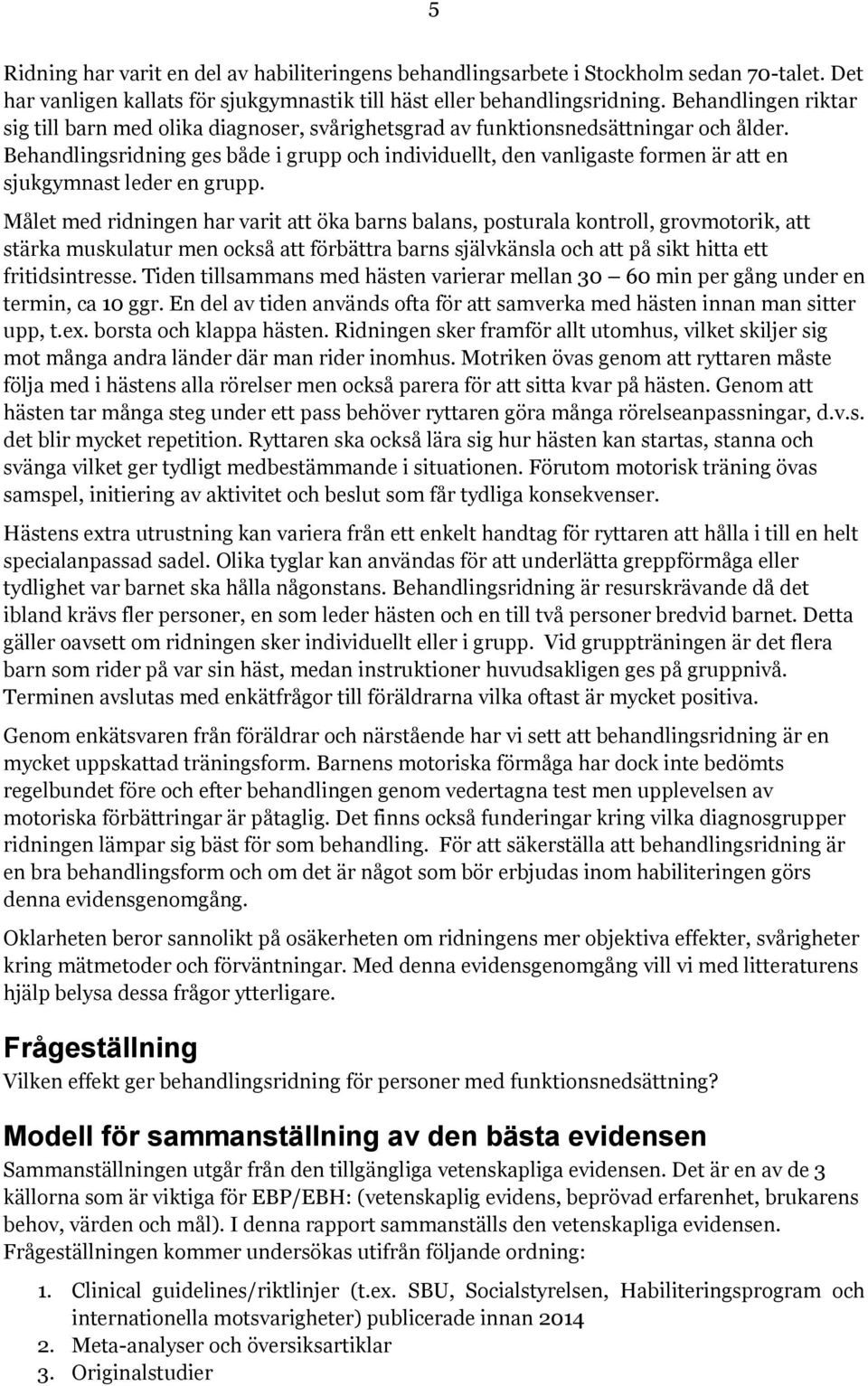 Behandlingsridning ges både i grupp och individuellt, den vanligaste formen är att en sjukgymnast leder en grupp.