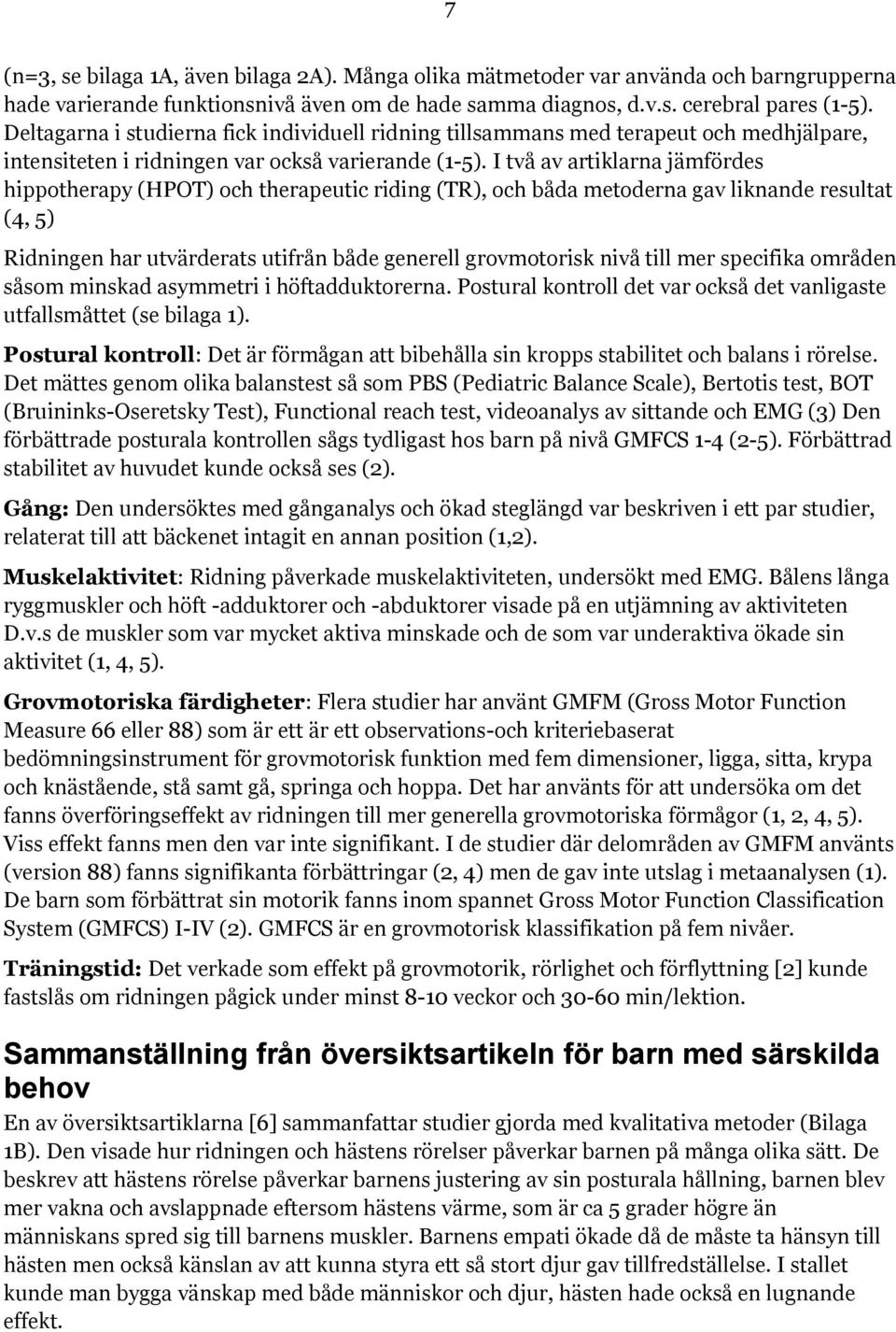 I två av artiklarna jämfördes hippotherapy (HPOT) och therapeutic riding (TR), och båda metoderna gav liknande resultat (4, 5) Ridningen har utvärderats utifrån både generell grovmotorisk nivå till