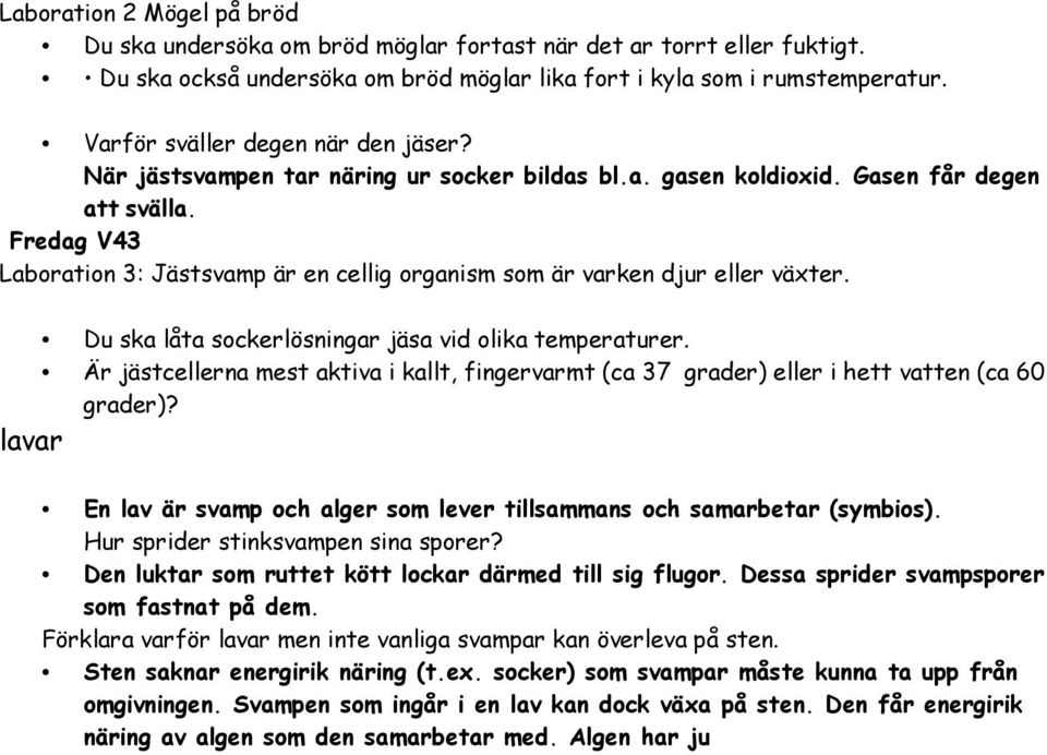 När jästsvampen tar näring ur socker bildas bla gasen koldioxid Gasen får degen att svälla Fredag V43 Laboration 3: Jästsvamp är en cellig organism som är varken djur eller växter Du ska låta