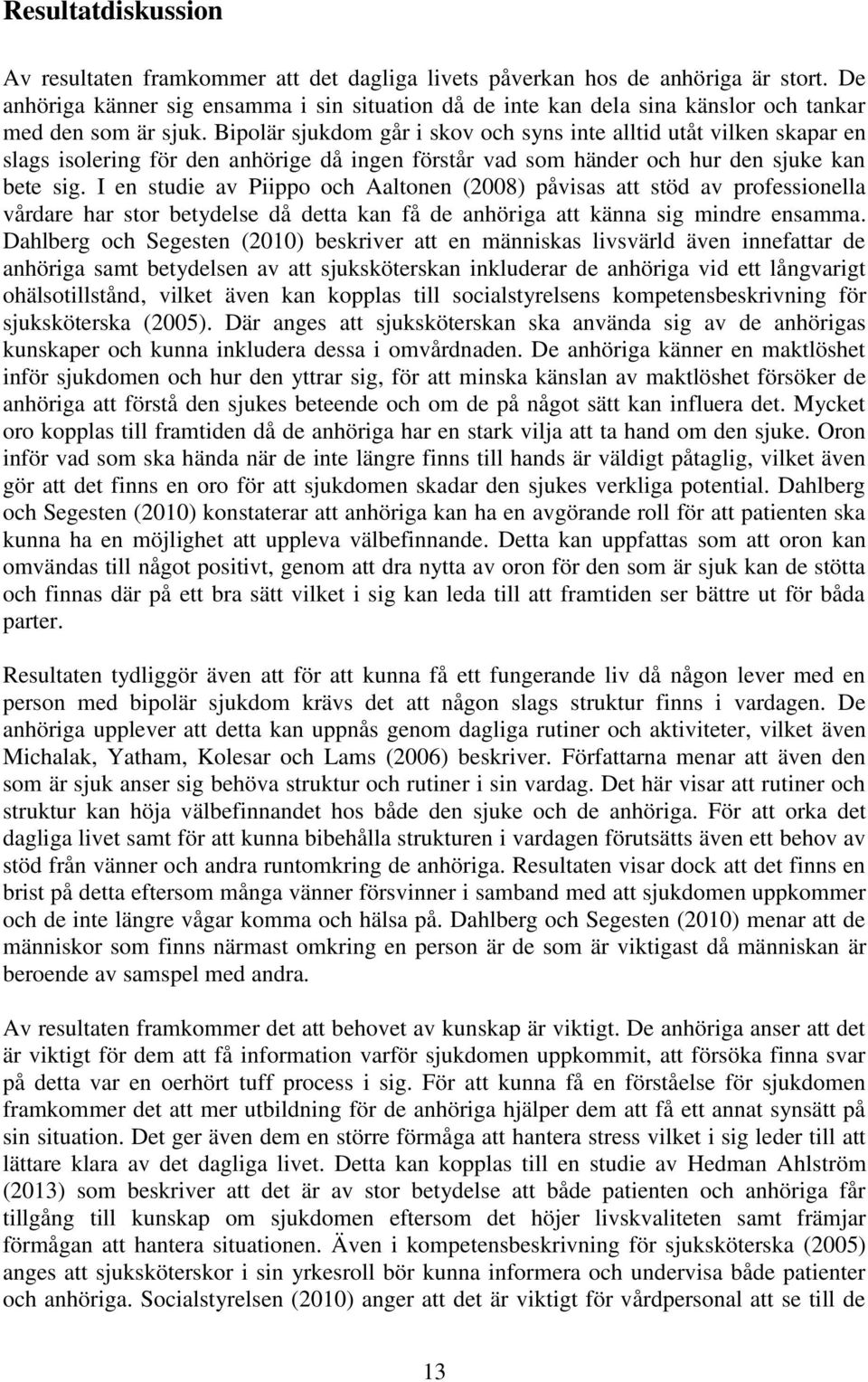 Bipolär sjukdom går i skov och syns inte alltid utåt vilken skapar en slags isolering för den anhörige då ingen förstår vad som händer och hur den sjuke kan bete sig.