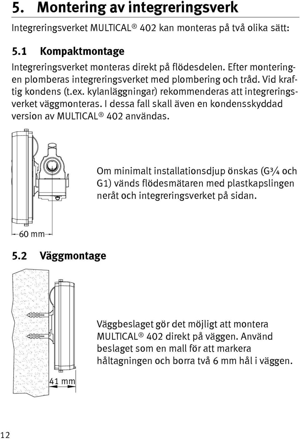I dessa fall skall även en kondensskyddad version av MULTICAL 402 användas.