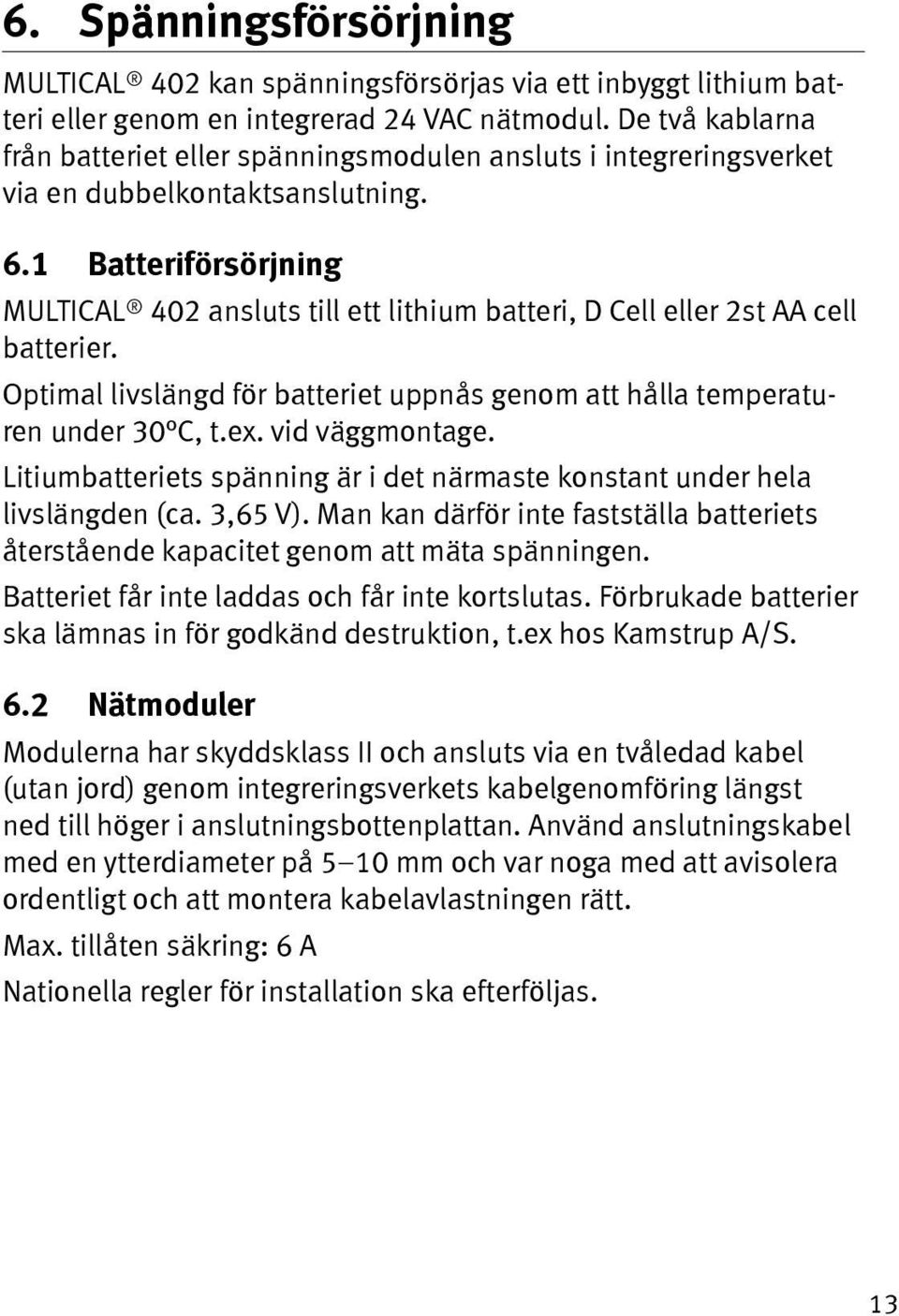 1 Batteriförsörjning MULTICAL 402 ansluts till ett lithium batteri, D Cell eller 2st AA cell batterier. Optimal livslängd för batteriet uppnås genom att hålla temperaturen under 30 C, t.ex.