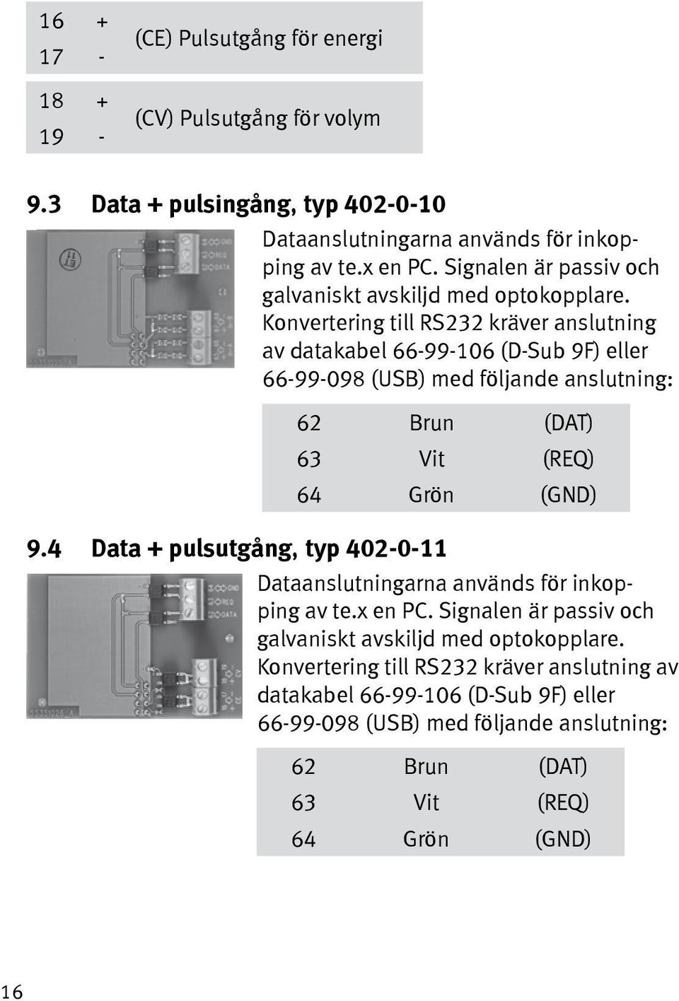 Konvertering till RS232 kräver anslutning av datakabel 66-99-106 (D-Sub 9F) eller 66-99-098 (USB) med följande anslutning: 62 Brun (DAT) 63 Vit (REQ) 64 Grön (GND) 9.