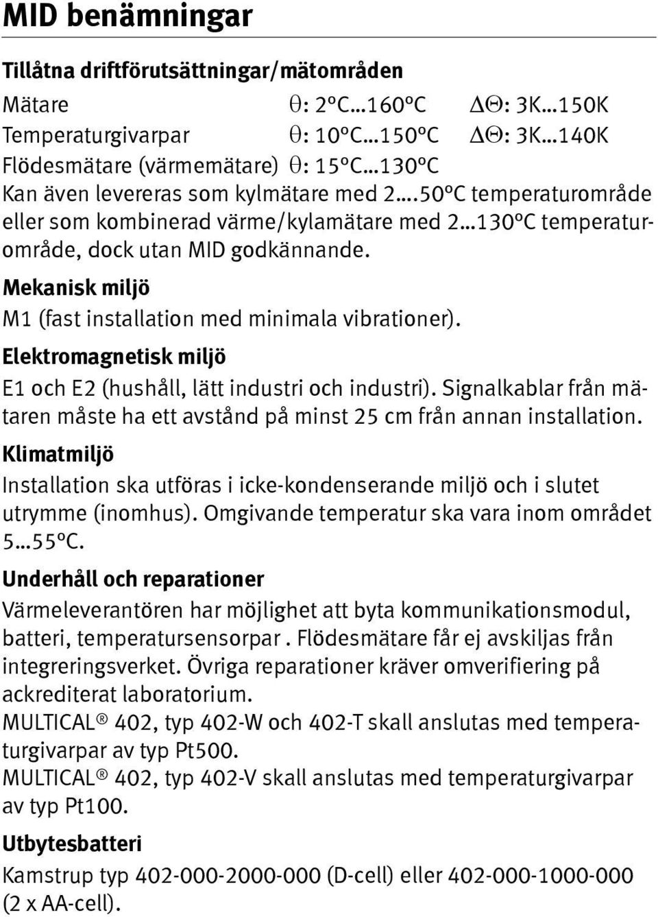 Elektromagnetisk miljö E1 och E2 (hushåll, lätt industri och industri). Signalkablar från mätaren måste ha ett avstånd på minst 25 cm från annan installation.