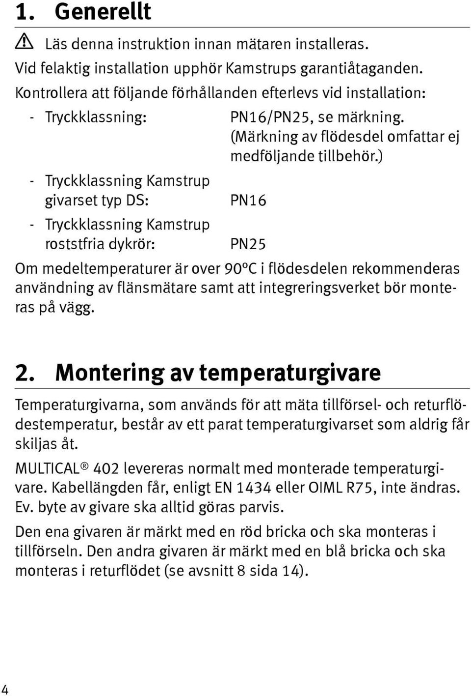 ) - Tryckklassning Kamstrup givarset typ DS: PN16 - Tryckklassning Kamstrup roststfria dykrör: PN25 Om medeltemperaturer är over 90 C i flödesdelen rekommenderas användning av flänsmätare samt att