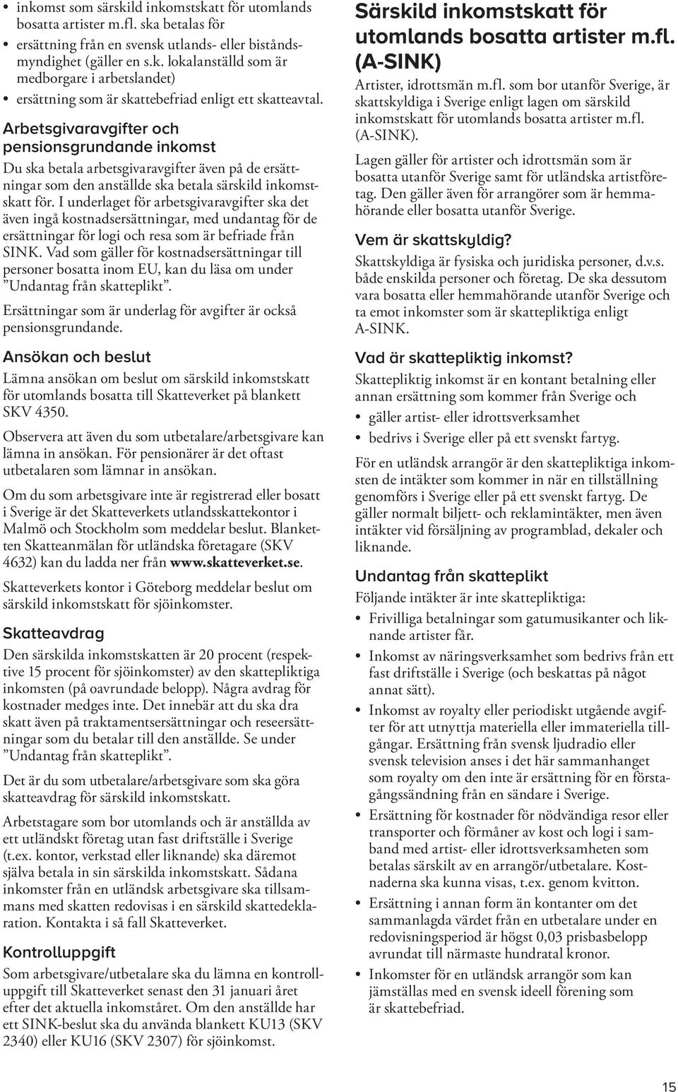 I underlaget för arbetsgivaravgifter ska det även ingå kostnadsersättningar, med undantag för de ersättningar för logi och resa som är befriade från SINK.