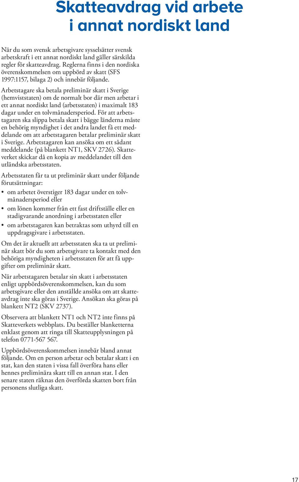 Arbetstagare ska betala preliminär skatt i Sverige (hemviststaten) om de normalt bor där men arbetar i ett annat nordiskt land (arbetsstaten) i maximalt 183 dagar under en tolvmånadersperiod.