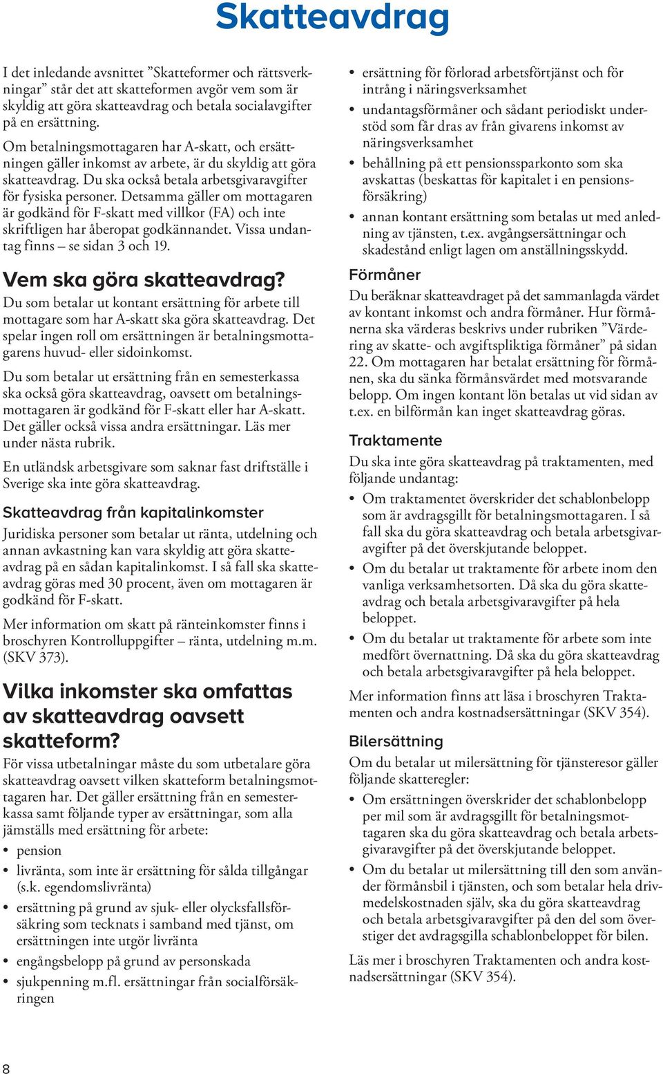 Detsamma gäller om mottagaren är godkänd för F-skatt med villkor (FA) och inte skriftligen har åberopat god kännandet. Vissa undantag finns se sidan 3 och 19. Vem ska göra skatteavdrag?