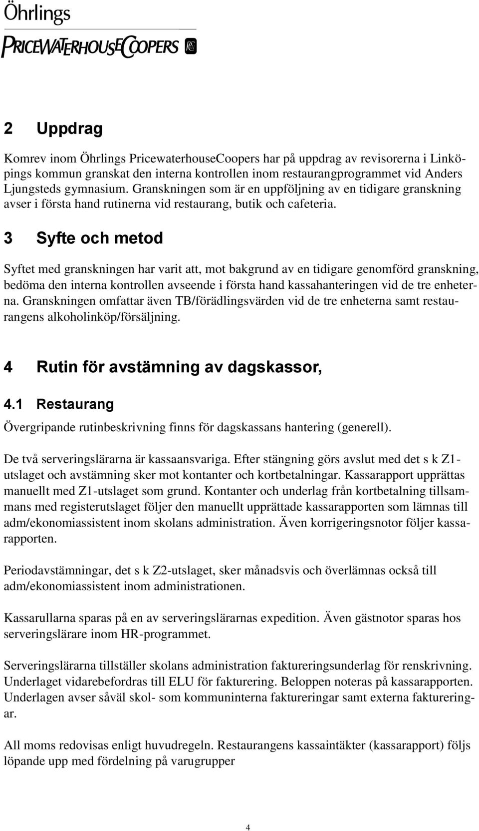 3 Syfte och metod Syftet med granskningen har varit att, mot bakgrund av en tidigare genomförd granskning, bedöma den interna kontrollen avseende i första hand kassahanteringen vid de tre enheterna.