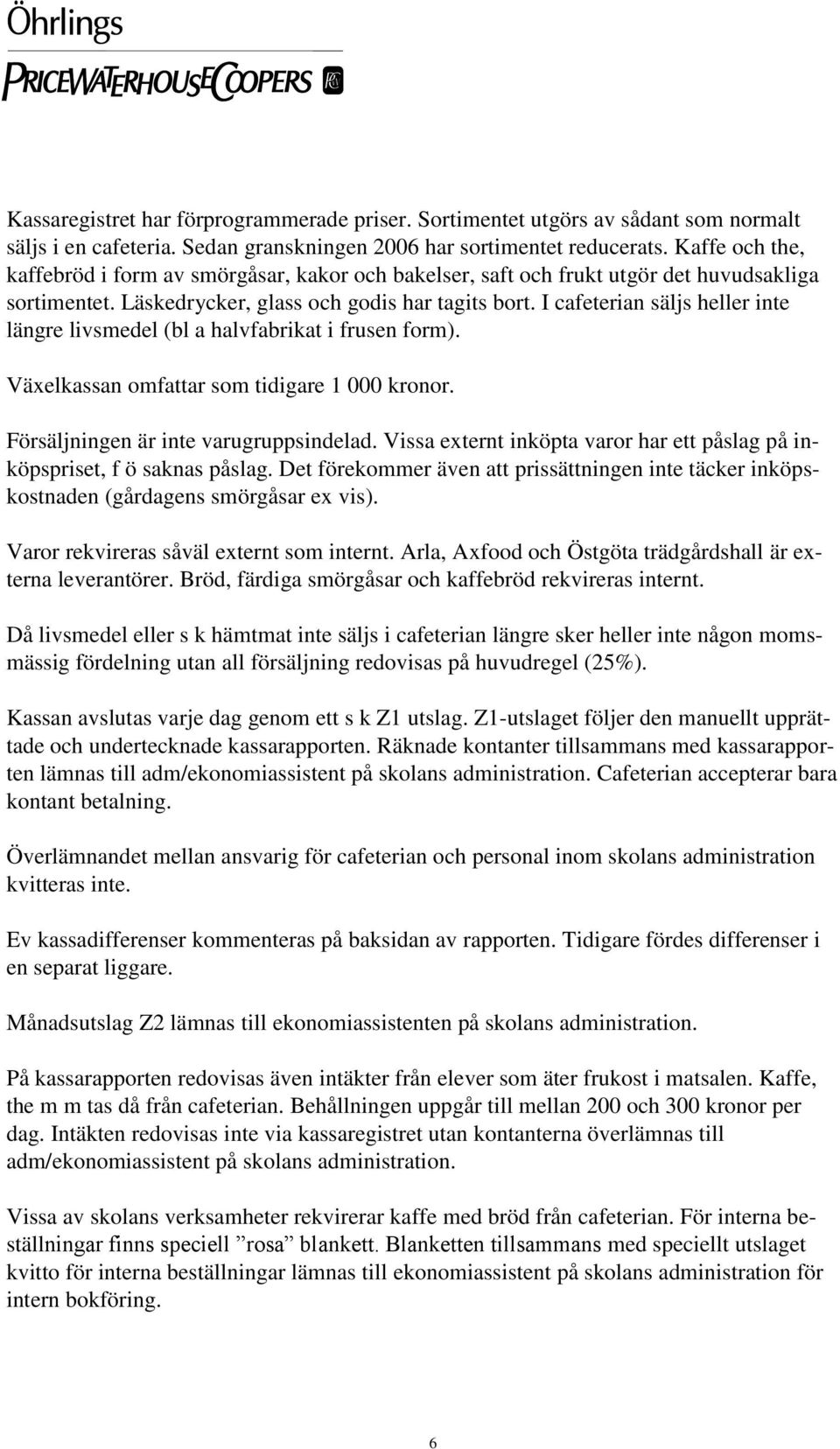 I cafeterian säljs heller inte längre livsmedel (bl a halvfabrikat i frusen form). Växelkassan omfattar som tidigare 1 000 kronor. Försäljningen är inte varugruppsindelad.