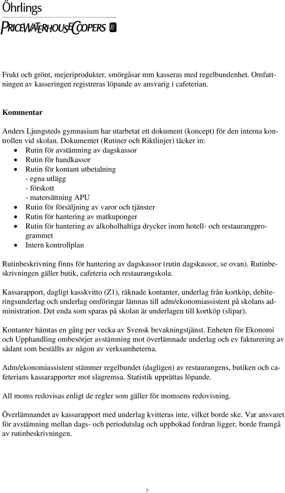 Dokumentet (Rutiner och Riktlinjer) täcker in: Rutin för avstämning av dagskassor Rutin för handkassor Rutin för kontant utbetalning - egna utlägg - förskott - matersättning APU Rutin för försäljning