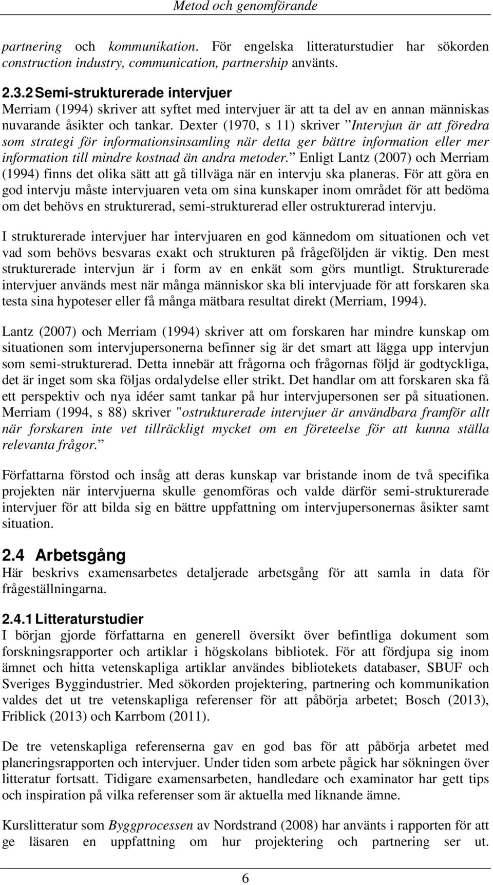 Dexter (1970, s 11) skriver Intervjun är att föredra som strategi för informationsinsamling när detta ger bättre information eller mer information till mindre kostnad än andra metoder.