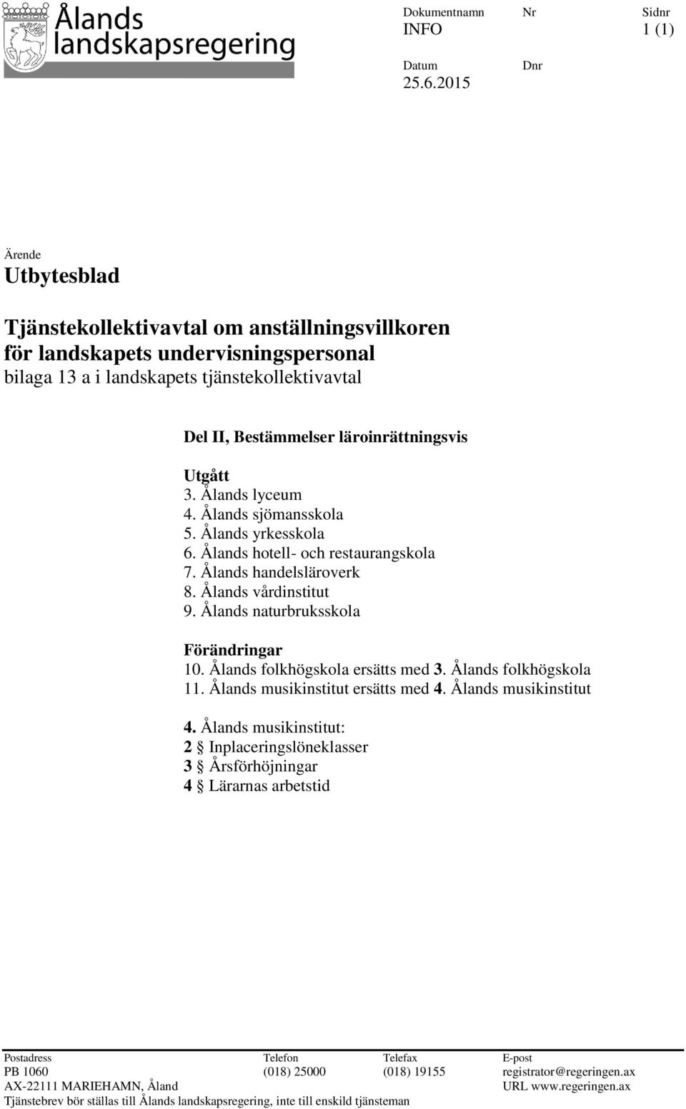 läroinrättningsvis Utgått 3. Ålands lyceum 4. Ålands sjömansskola 5. Ålands yrkesskola 6. Ålands hotell- och restaurangskola 7. Ålands handelsläroverk 8. Ålands vårdinstitut 9.