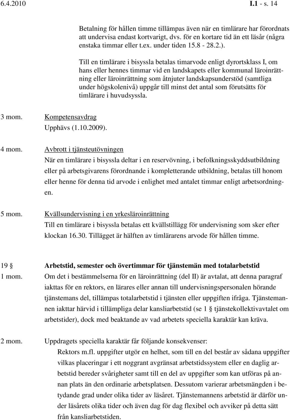 Till en timlärare i bisyssla betalas timarvode enligt dyrortsklass I, om hans eller hennes timmar vid en landskapets eller kommunal läroinrättning eller läroinrättning som åtnjuter landskapsunderstöd