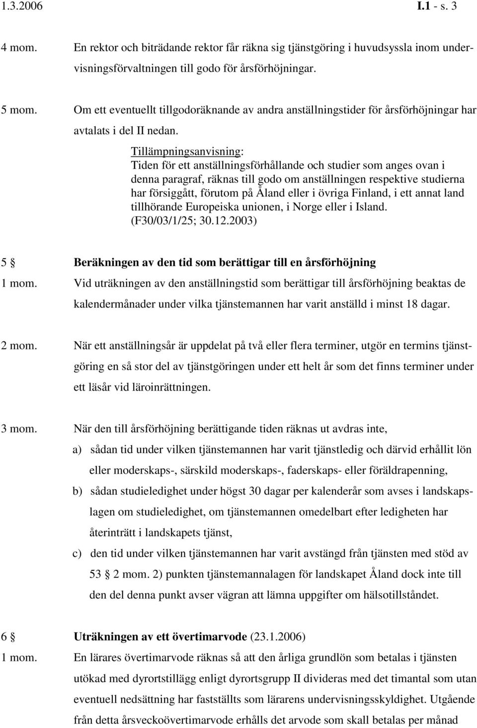 Tillämpningsanvisning: Tiden för ett anställningsförhållande och studier som anges ovan i denna paragraf, räknas till godo om anställningen respektive studierna har försiggått, förutom på Åland eller