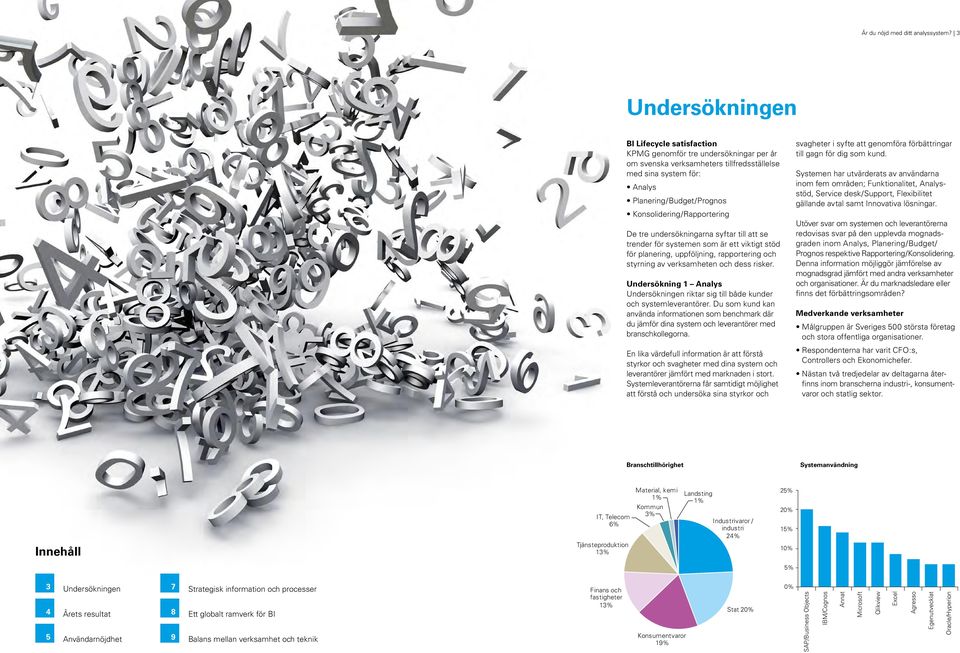 Konsolidering/Rapportering De tre undersökningarna syftar till att se trender för systemen som är ett viktigt stöd för planering, uppföljning, rapportering och styrning av verksamheten och dess