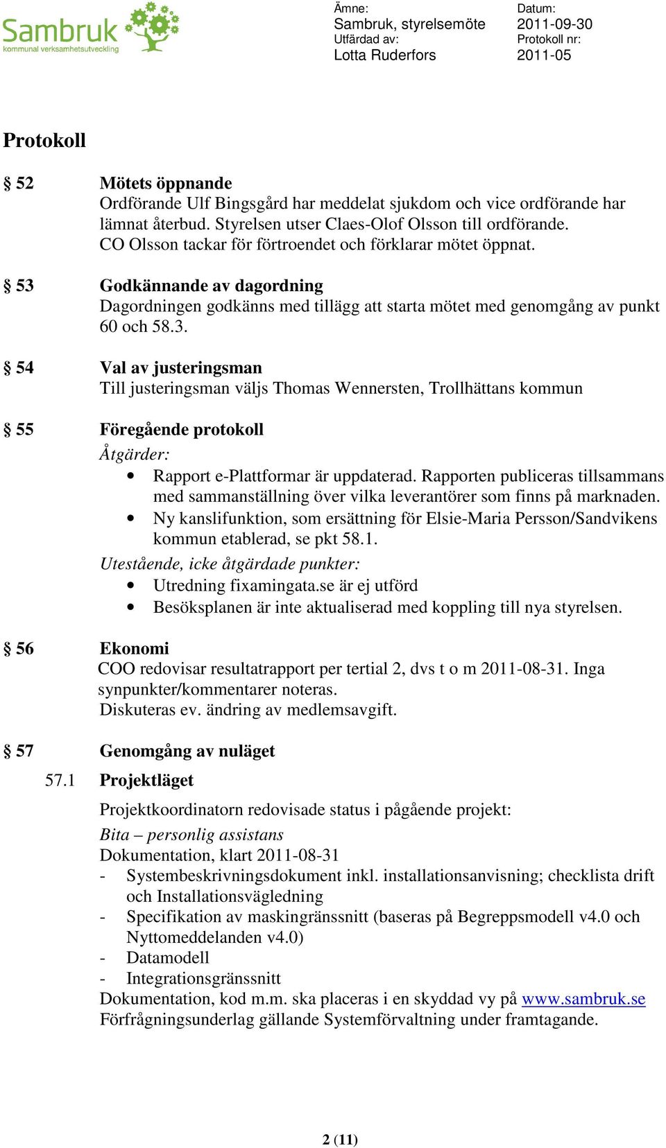 Godkännande av dagordning Dagordningen godkänns med tillägg att starta mötet med genomgång av punkt 60 och 58.3.