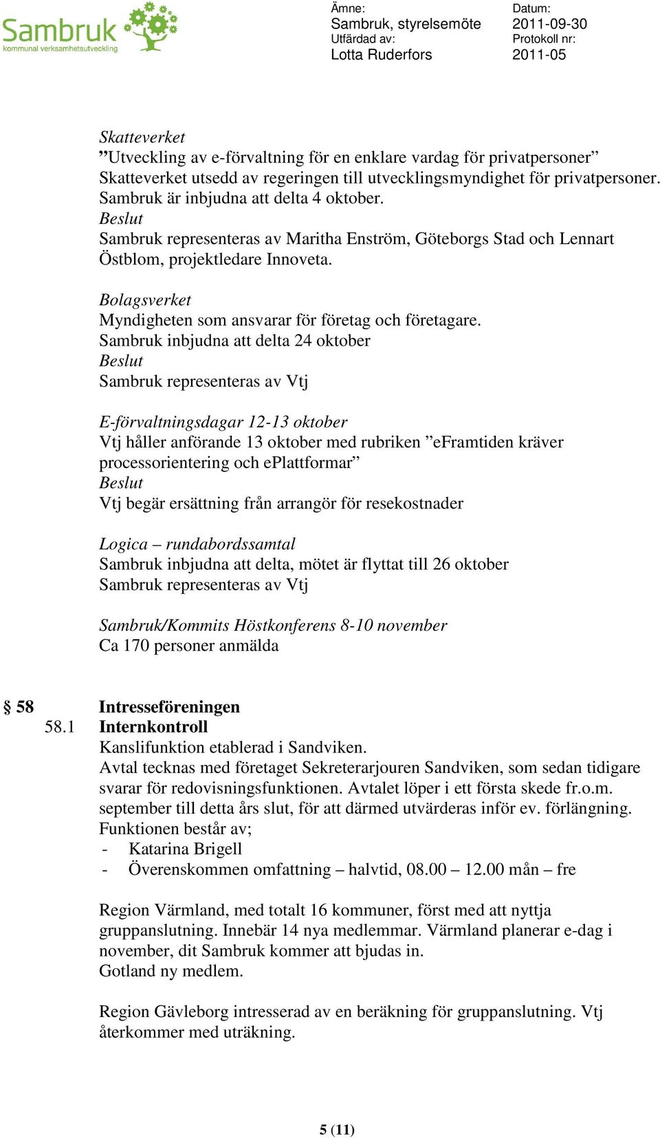 Bolagsverket Myndigheten som ansvarar för företag och företagare.