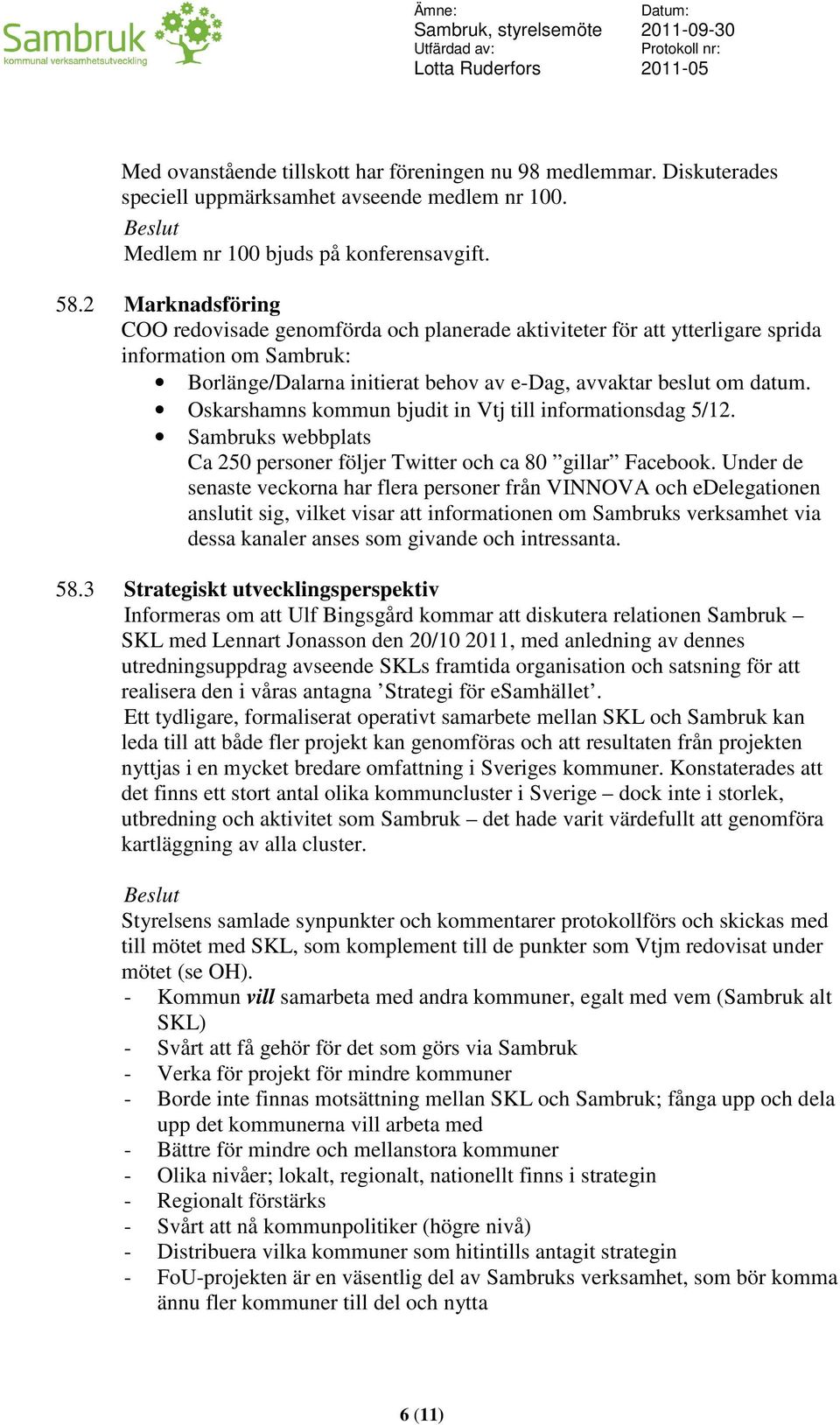 Oskarshamns kommun bjudit in Vtj till informationsdag 5/12. Sambruks webbplats Ca 250 personer följer Twitter och ca 80 gillar Facebook.