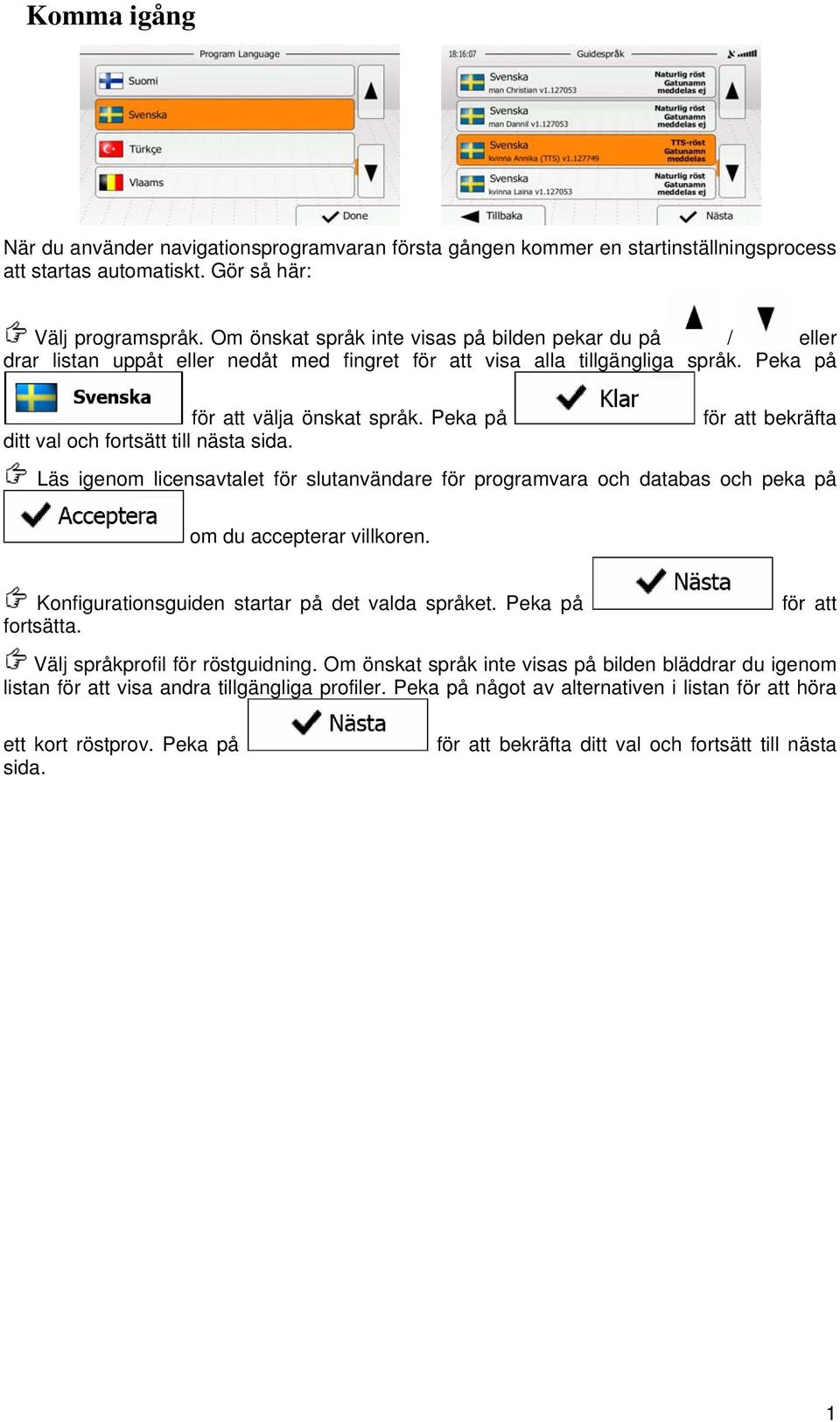 Peka på ditt val och fortsätt till nästa sida. för att bekräfta Läs igenom licensavtalet för slutanvändare för programvara och databas och peka på om du accepterar villkoren.