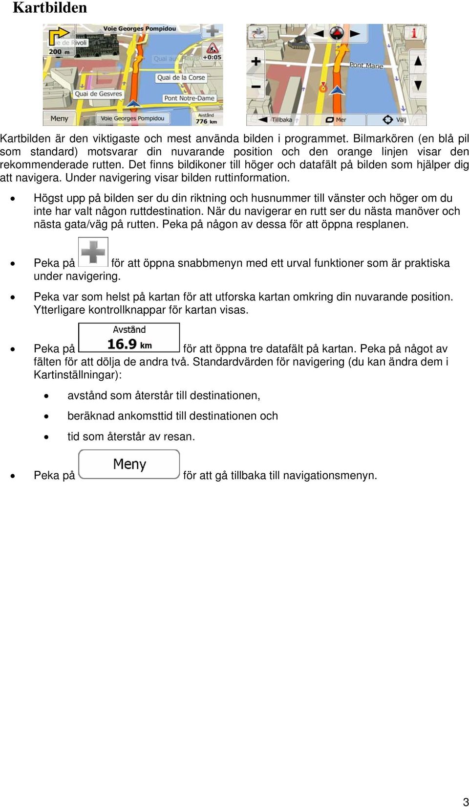 Det finns bildikoner till höger och datafält på bilden som hjälper dig att navigera. Under navigering visar bilden ruttinformation.