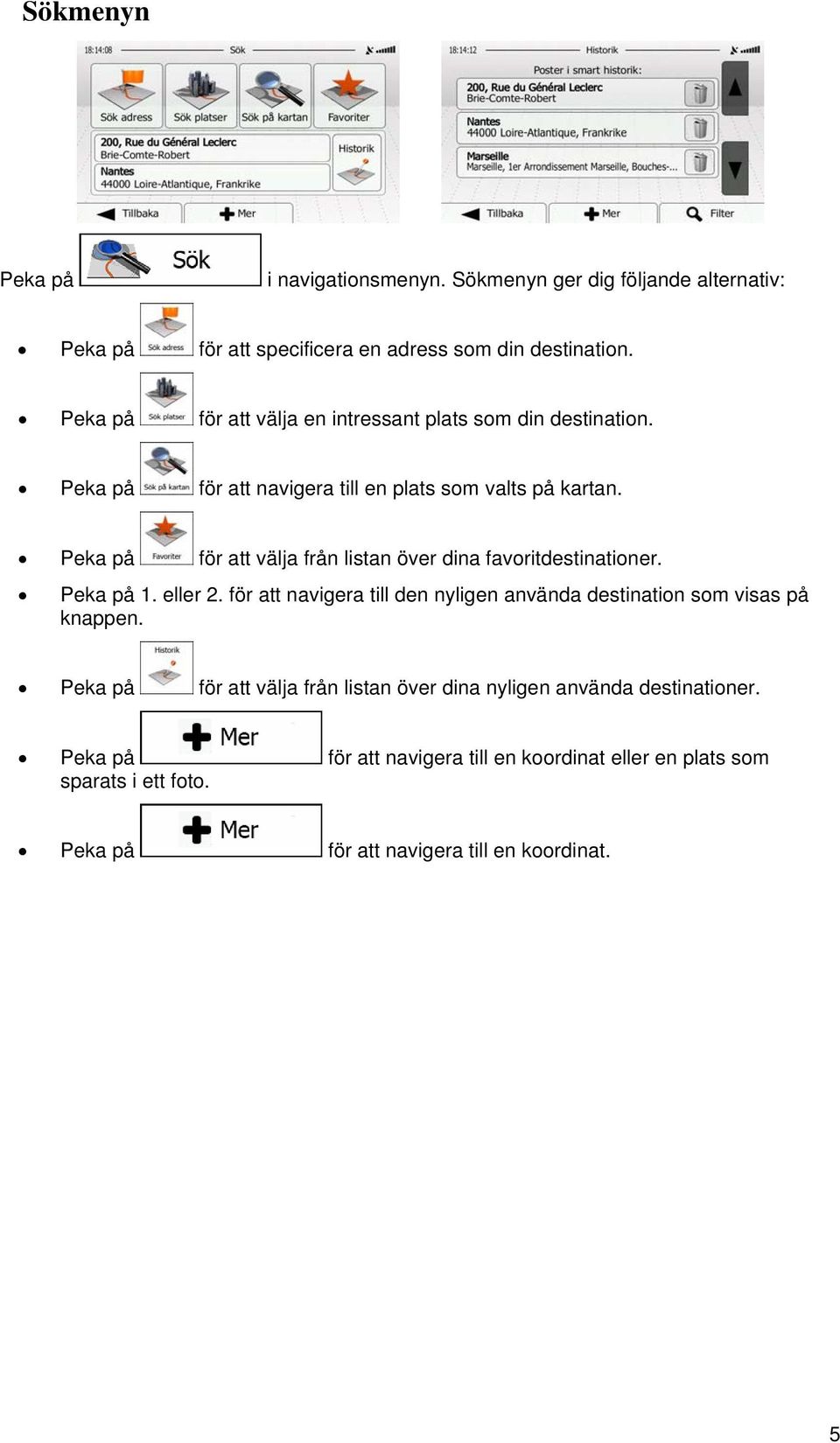 Peka på för att välja från listan över dina favoritdestinationer. Peka på 1. eller 2.