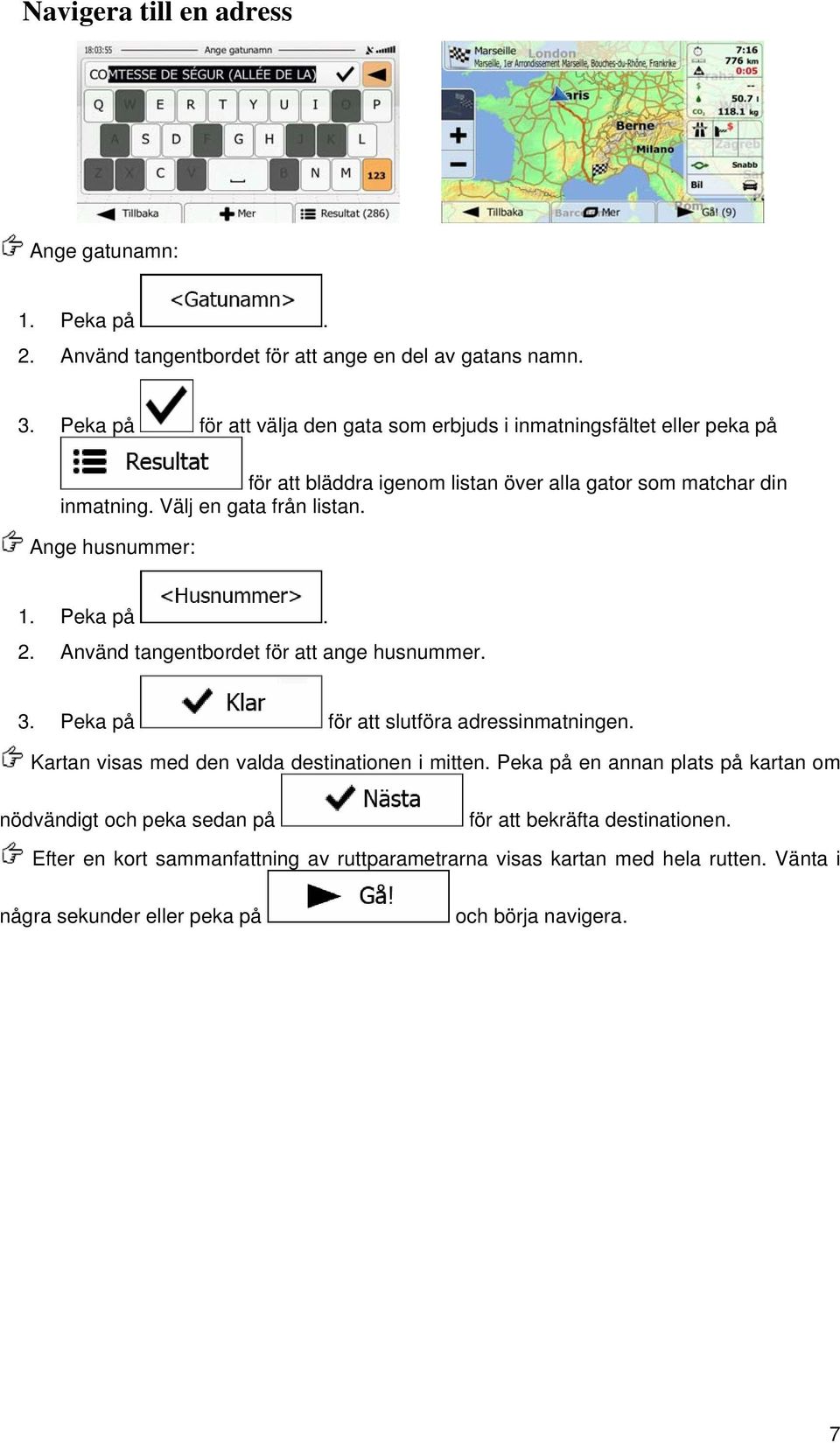 Ange husnummer: 1. Peka på. 2. Använd tangentbordet för att ange husnummer. 3. Peka på för att slutföra adressinmatningen. Kartan visas med den valda destinationen i mitten.