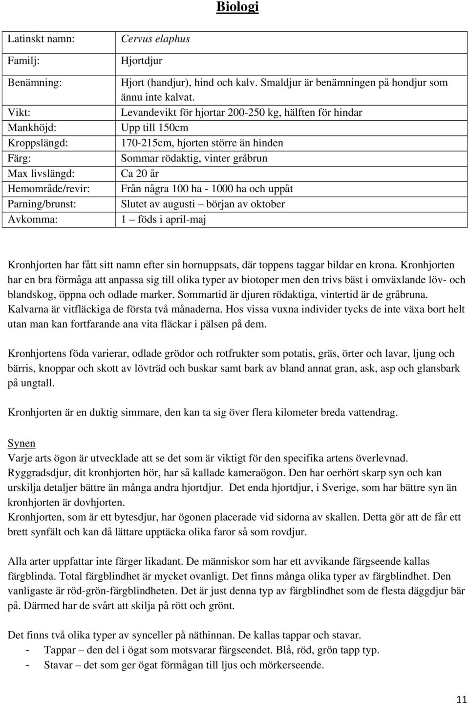 Levandevikt för hjortar 200-250 kg, hälften för hindar Upp till 150cm 170-215cm, hjorten större än hinden Sommar rödaktig, vinter gråbrun Ca 20 år Från några 100 ha - 1000 ha och uppåt Slutet av