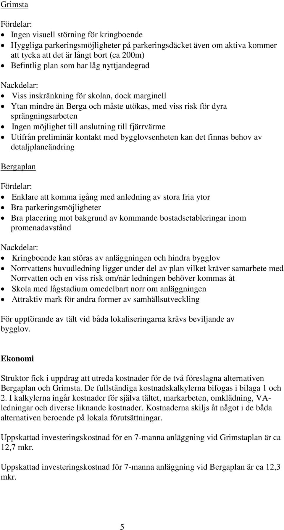 Utifrån preliminär kontakt med bygglovsenheten kan det finnas behov av detaljplaneändring Bergaplan Fördelar: Enklare att komma igång med anledning av stora fria ytor Bra parkeringsmöjligheter Bra