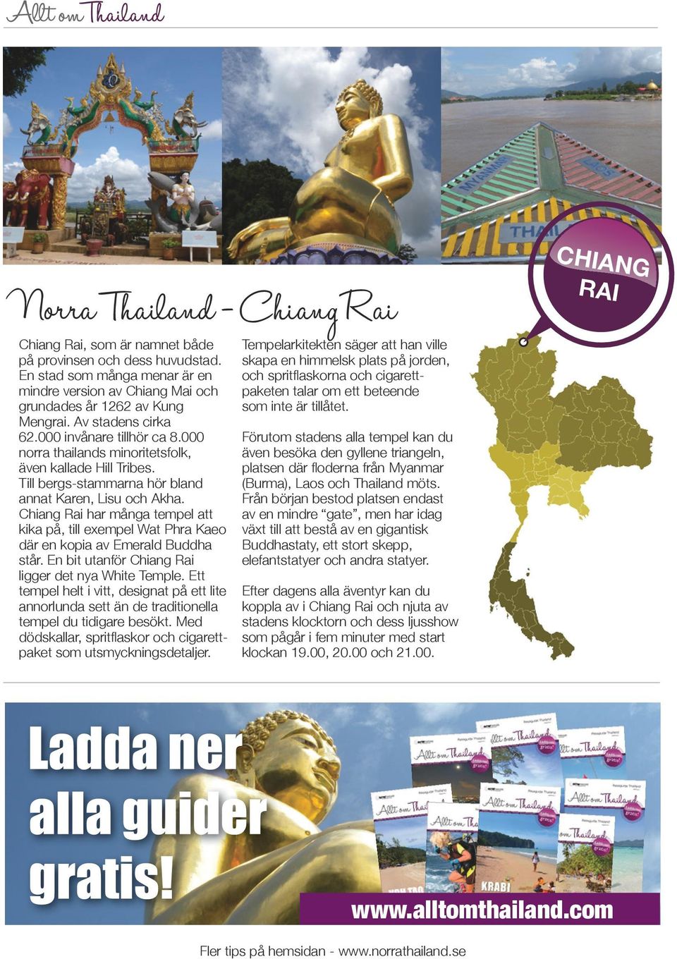 Chiang Rai har många tempel att kika på, till exempel Wat Phra Kaeo där en kopia av Emerald Buddha står. En bit utanför Chiang Rai ligger det nya White Temple.
