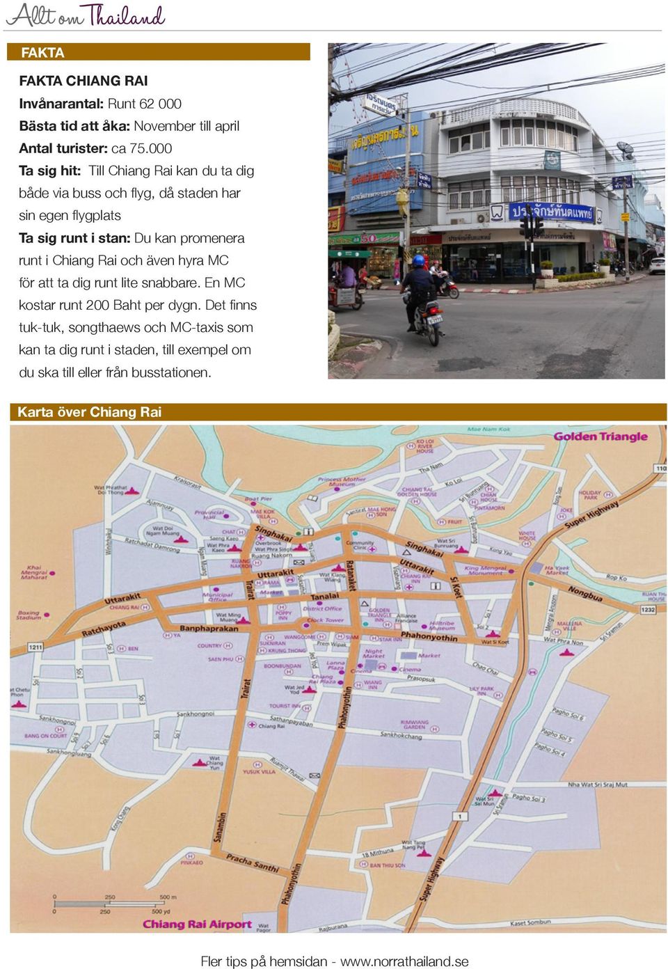 promenera runt i Chiang Rai och även hyra MC för att ta dig runt lite snabbare. En MC kostar runt 200 Baht per dygn.