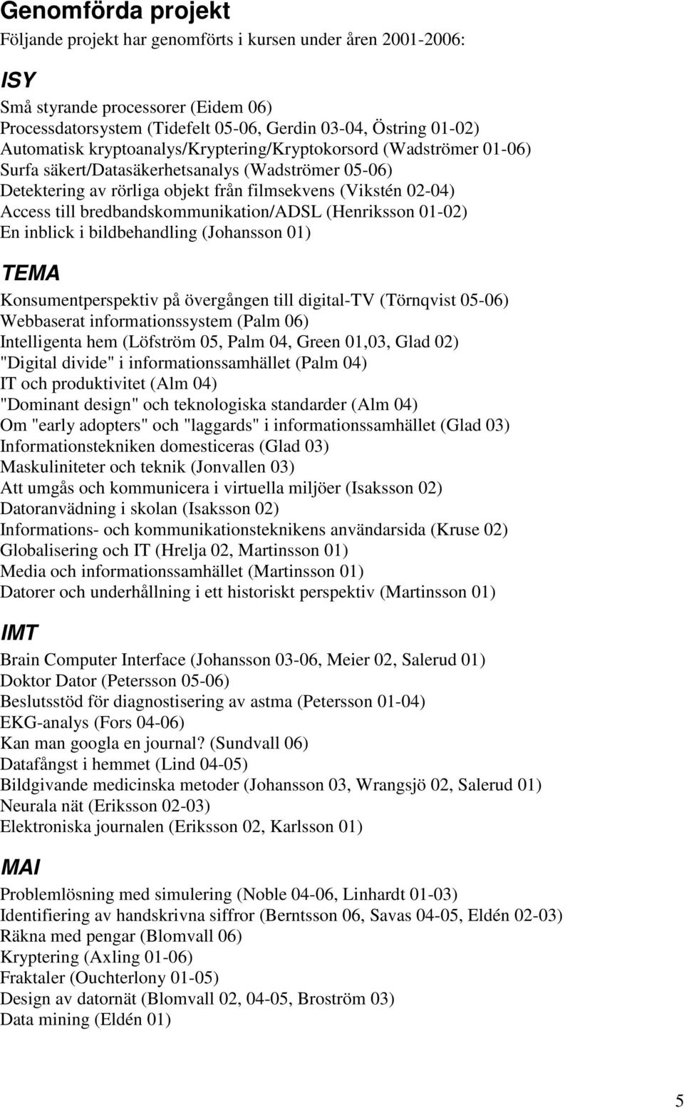 bredbandskommunikation/adsl (Henriksson 01-02) En inblick i bildbehandling (Johansson 01) TEMA Konsumentperspektiv på övergången till digital-tv (Törnqvist 05-06) Webbaserat informationssystem (Palm