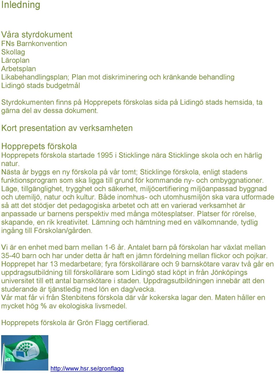 Kort presentation av verksamheten Hopprepets förskola Hopprepets förskola startade 1995 i Sticklinge nära Sticklinge skola och en härlig natur.