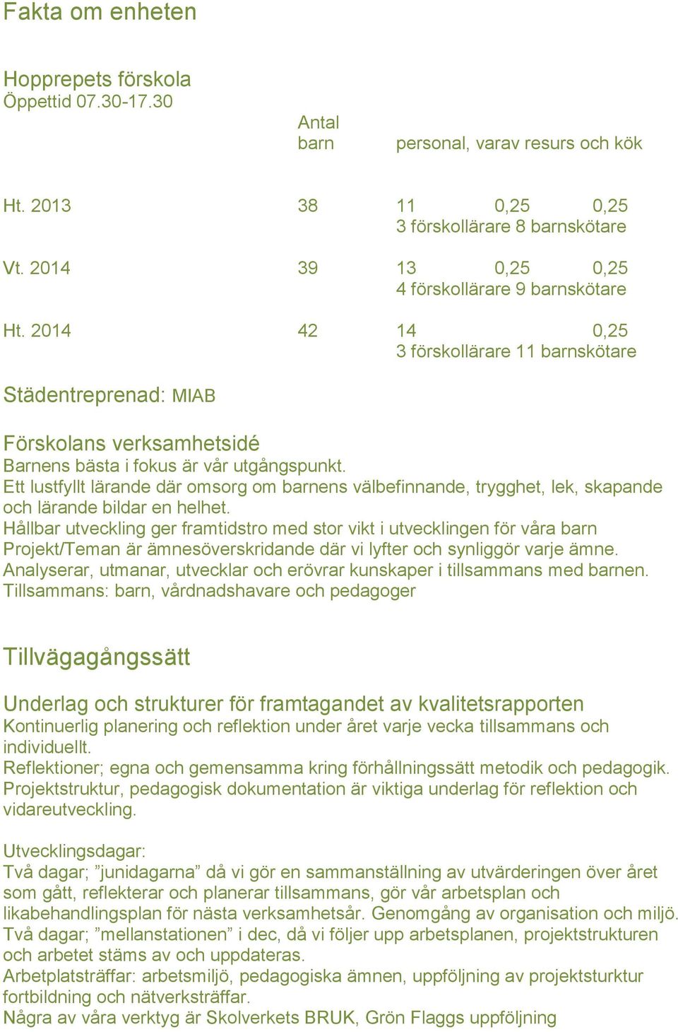 Ett lustfyllt lärande där omsorg om barnens välbefinnande, trygghet, lek, skapande och lärande bildar en helhet.