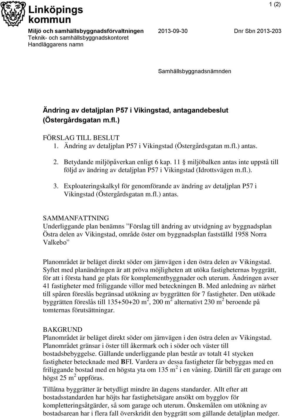 11 miljöbalken antas inte uppstå till följd av ändring av detaljplan P57 i Vikingstad (Idrottsvägen m.fl.). 3.