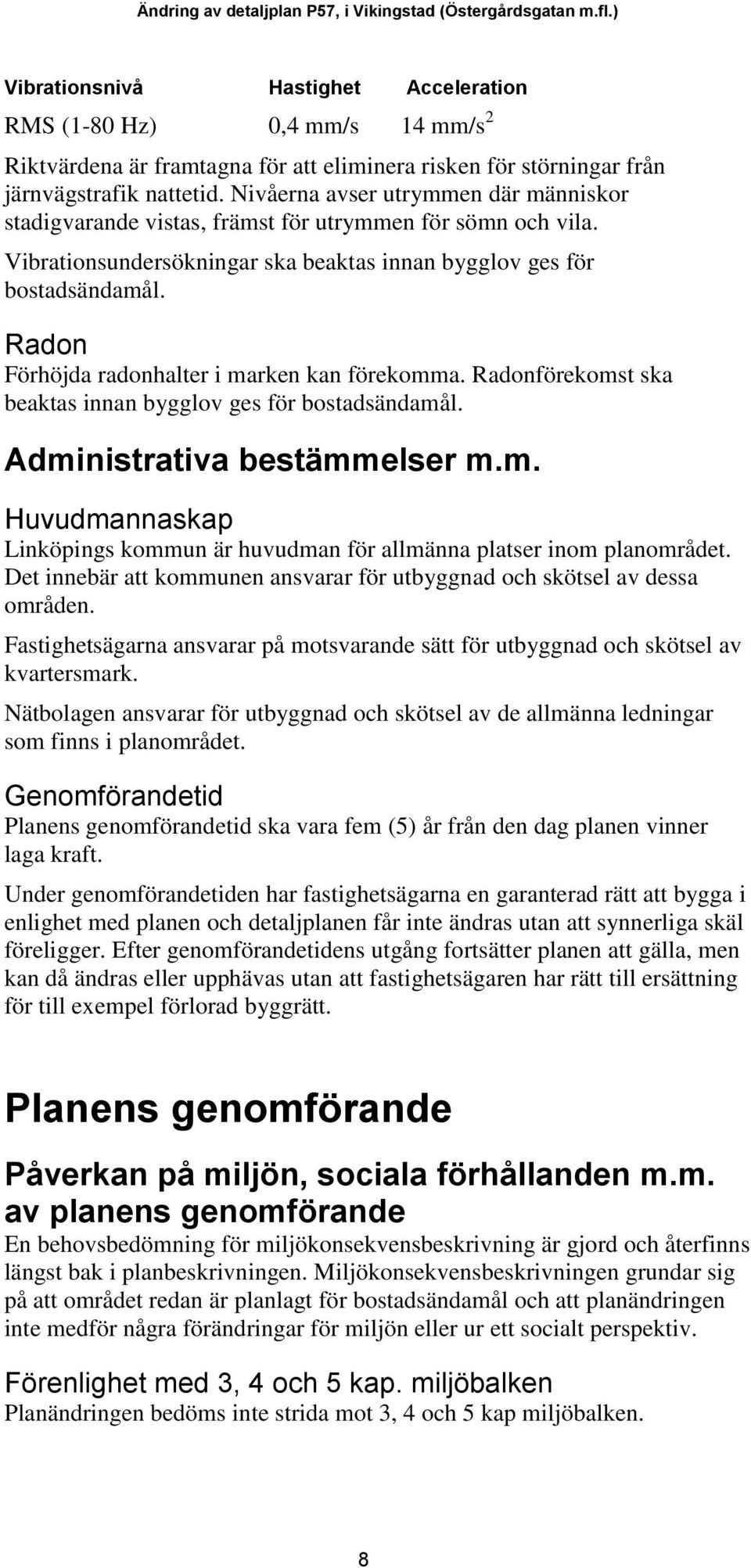 Nivåerna avser utrymmen där människor stadigvarande vistas, främst för utrymmen för sömn och vila. Vibrationsundersökningar ska beaktas innan bygglov ges för bostadsändamål.