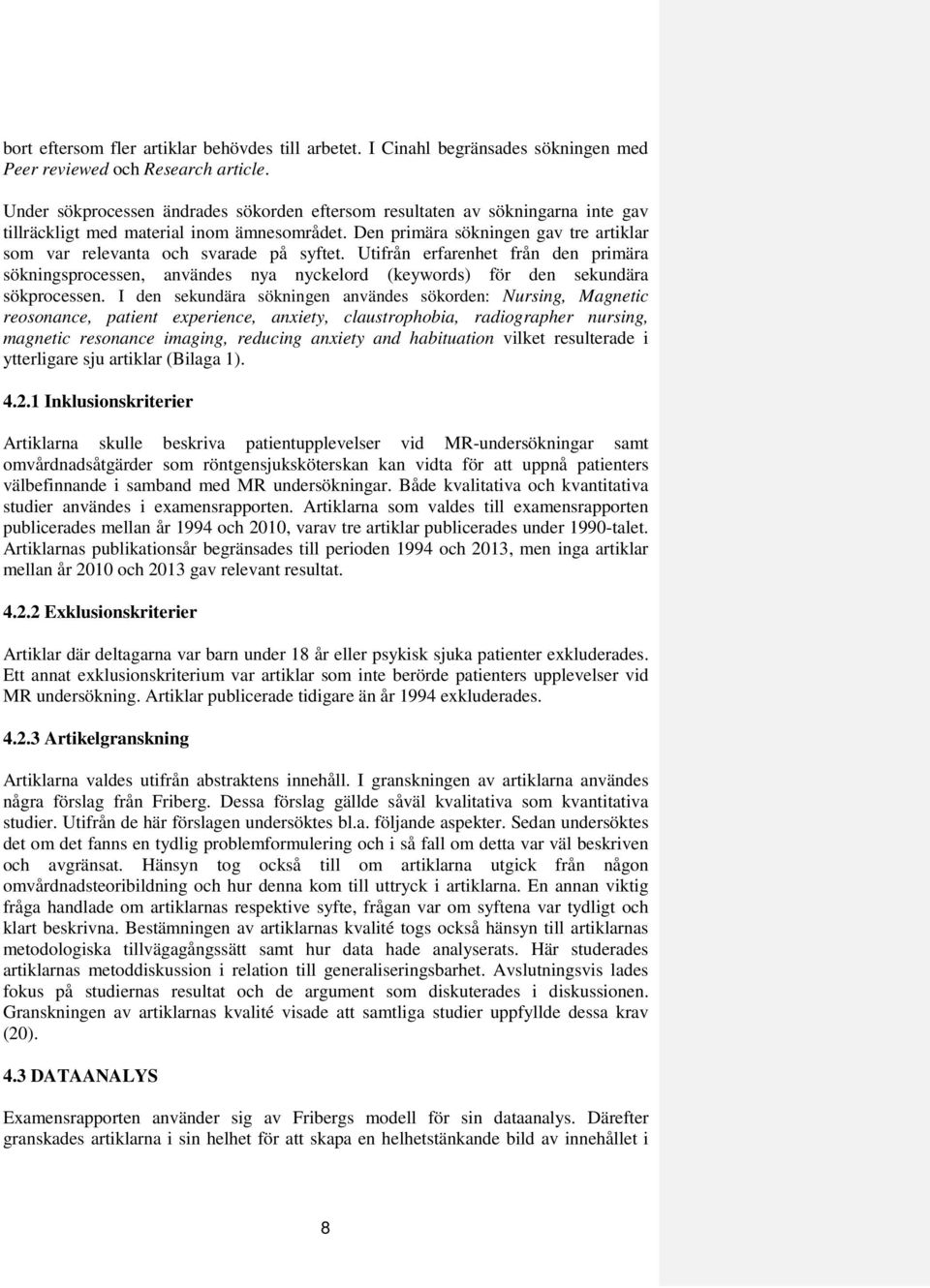 Den primära sökningen gav tre artiklar som var relevanta och svarade på syftet. Utifrån erfarenhet från den primära sökningsprocessen, användes nya nyckelord (keywords) för den sekundära sökprocessen.