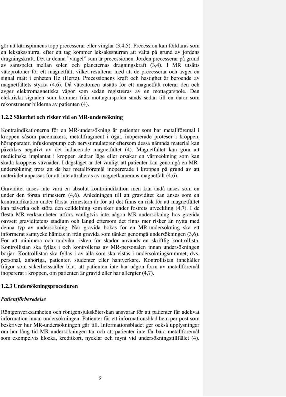 I MR utsätts väteprotoner för ett magnetfält, vilket resulterar med att de precesserar och avger en signal mätt i enheten Hz (Hertz).