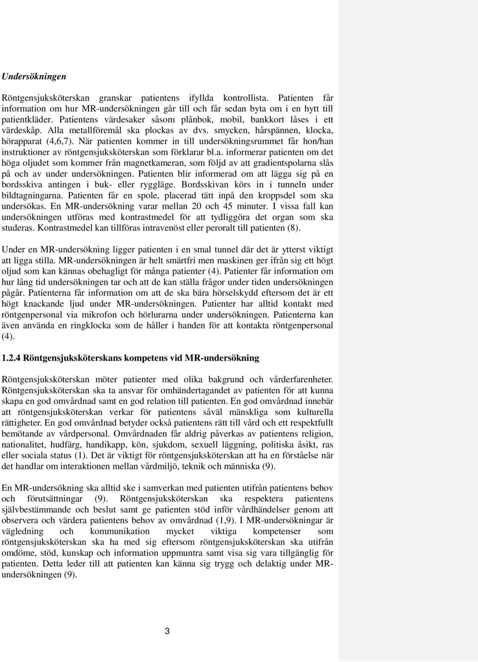 När patienten kommer in till undersökningsrummet får hon/han instruktioner av röntgensjuksköterskan som förklarar bl.a. informerar patienten om det höga oljudet som kommer från magnetkameran, som följd av att gradientspolarna slås på och av under undersökningen.